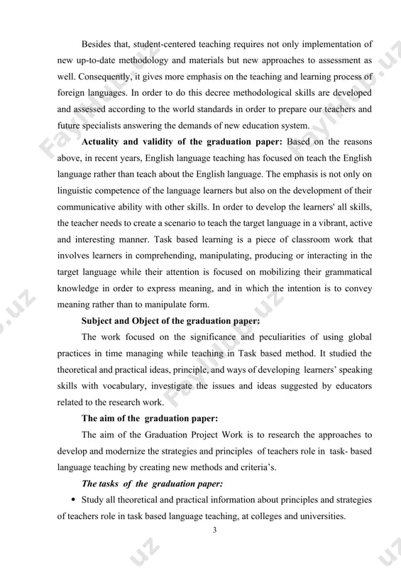 ion is focused on mobilizing their grammatical knowledge in order to express meaning, and in which the intention is to convey meaning rather than to manipulate form. subject and object of the graduation paper: the work focused on the significance and peculiarities of using global practices in time managing while teaching in task based method. it studied the theoretical and practical ideas, principle, and ways of developing learners’ speaking skills with vocabulary, investigate the issues and ideas suggested by educators related to the research work. the aim of the graduation paper: the aim of the graduation project work is to research the approaches to develop and modernize the strategies and principles of teachers role in task- based language teaching by creating new methods and criteria’s. the tasks of the graduation paper: · study all theoretical and practical information about principles and strategies of teachers role in task based language teaching, …