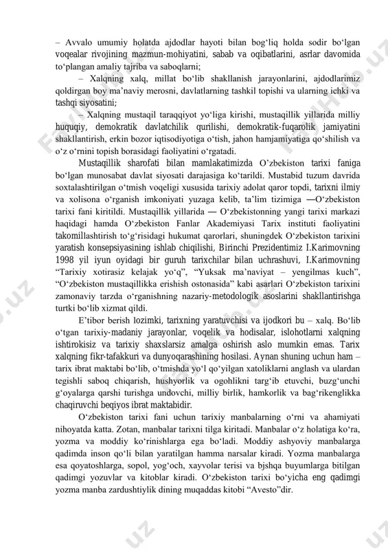 an voqeliklarni tahlil qilishni, ularning sabablari va mohiyatini, ichki va tashqi omillarini, umumiy va o‘ziga xos qonuniyatlarini ochib berishni ko‘zda tutadi. mustaqillik yillarida tarixchi olimlar “yangi tarix” ta’limoti va tarix fanini o‘rganishning nazariy-uslubiy asoslariga suyangan holda shonli tariximizni ilmiy asosda davrlashtirish sohasida ma’lum yutuqlarni qo‘lga kiritdilar va tarixni sinflar kurashidan iborat, deb tushunish, uni beshta formatsiyaga bo‘lishdan batamom voz kechdilar. o‘zbekiston tarixiga oid dastur, darslik, va o‘quv qo‘llanmalari sovet tuzumi davrining soxta, to‘qima materiallaridan butunlay holi qilindi. o‘zbekiston tarixi shartli ravishda eng muhim davrlarga, xususan: 1.o‘zbek davlatchiligi tarixi davriga, (qadimgi davrlardan ix asrgacha); 2. ix-xii asrlarda o‘zbek davlatchiligi; 3. amir temur va temuriylar davrida o‘zbek davlatchiligi; 4. o‘rta osiyo hududlarining xonliklar davri; 5. rossiya imperiyasining turkistonda yuritgan mustamlakachilik davri; 6. sovetlar davri; 7. mustaqil o‘zbekiston davlatining eng yangi tarixi davri. o‘zbekiston tarixi, jumladan unung tarkibiy qismi hisoblangan eng yangi davri quyidagi vazifalarni bajaradi: – avvalo umumiy holatda ajdodlar hayoti bilan …