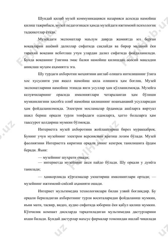 қолдириш мумкин бўлмоқда. интернетга музей ахборотини жойлаштириш бироз мураккаброқ. бунинг учун музейнинг электрон версиясини яратиш лозим бўлади. музей фаолиятини интернетга киритиш орқали унинг кенгроқ танилишига ёрдам беради. яъни: — музейнинг шуҳрати ошади; — интернетда музейнинг акси пайдо бўлади. шу орқали у дунёга танилади; — ҳамкорликда кўргазмалар уюштириш имкониятлари ортади; — музейнинг ижтимоий-сиёсий аҳамияти ошади. интернет мультимедиа технологиялари билан узвий боғлиқдир. бу орқали бериладиган ахборотнинг турли воситаларидан фойдаланиш мумкин, яъни матн, тасвир, видео, аудио сифатида юбориш ёки қабул қилиш мумкин. кўпчилик компакт дискларда тарқатиладиган мультимедиа дастурларини яхши билади. бундай дастурлар махсус фирмалар томонидан ишлаб чиқилади ва мураккаб жараён ҳисобланади. бу ҳолда музей маҳсулот ўрнига ўзида мавжуд ахборотни бериб айрбошлайди. бундай дисклар музейнинг ўзида сd яратувчилари томонидан сотилиши мумкин. мультимедиа дастурларини болаларбоп қилиб чиқариш ёки музейда намойиш қилиш ҳам жуда қизиқарли бўлади. булар махсус терминал ёки видеоблок сифатида бўлиши ва ташриф буюрувчиларга ахборот беришда ишлатилиши мумкин. ахборот тизимини келажакда қандай тасаввур қилиш …