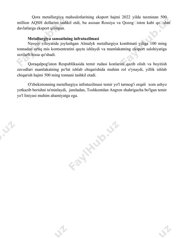 rining eksport hajmi 2022 yilda taxminan 500 million aqsh dollarini tashkil etdi, bu asosan rossiya va qozogʻiston kabi qoʻshni davlatlarga eksport qilingan. metallurgiya sanoatining infratuzilmasi navoiy viloyatida joylashgan almalyk metallurgiya kombinati yiliga 100 ming tonnadan ortiq mis kontsentratini qayta ishlaydi va mamlakatning eksport salohiyatiga sezilarli hissa qo'shadi. qoraqalpog'iston respublikasida temir rudasi konlarini qazib olish va boyitish zavodlari mamlakatning po'lat ishlab chiqarishida muhim rol o'ynaydi, yillik ishlab chiqarish hajmi 500 ming tonnani tashkil etadi. o'zbekistonning metallurgiya infratuzilmasi temir yo'l tarmog'i orqali xom ashyo yetkazib berishni ta'minlaydi, jumladan, toshkentdan angren shahrigacha bo'lgan temir yo'l liniyasi muhim ahamiyatga ega. 📌xulosa oʻzbekiston metallurgiya sanoati yuqori salohiyatga ega boʻlib, zamonaviylashtirish va investitsiyalar orqali kelajakda yanada rivojlanish istiqbollari katta. xomashyo bazasi va geografik joylashuvining qulayligi bu rivojlanishga yordam beradi. 📚foydalanilgan adabiyotlar 1. oʻzbekiston respublikasi davlat statistika qoʻmitasi maʼlumotlari. 2. "oʻzbekiston metallurgiya sanoati rivojlanish istiqbollari" nomli ilmiy maqola. 3. "metallurgiya sanoati: muammolar va yechimlar" mavzusidagi ilmiy anjuman …