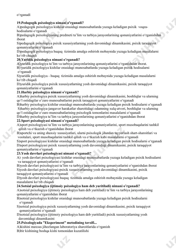 al xususiyatlari s)psixikaning individual xususiyatlari, ob’ektiv voqelikning sub‘ektiv aks ettirilishi shakllaridir d)shaxsning individual psixologik xususiyatlari bo‘lib, ular bir kishini boshqalardan ajratib turuvchi, ular faoliyatining tipologiyasi, o‘ziga xos xususiyatlarini belgilab beradi 13.psixik holatlar nima? a)ob’ektiv voqelikning sub‘ektiv aks ettirilishi shakllaridir b)voqelikni tushuntirish shaklidir, o‘ziga xos turli xususiyatlarini belgilab beradi s)kishi psixikasining dinamikasini, vaqt davomidagi o‘zgarishini aks ettiradi d)psixikaning individual xususiyatlari aks ettiradi 14.bixevorizm qanday ma’noni anglatadi? a)grekcha “bhaviour” so‘zidan olingan bo‘lib, xarakter ma’nosini bildiradi b)inglizcha “bhaviour” so‘zidan olingan bo‘lib, xulq-atvor ma’nosini bildiradi s)grekcha “bhaviour” so‘zidan olingan bo‘lib, iqtidor ma’nosini bildiradi d)grekcha “bhaviour” so‘zidan olingan bo‘lib, layoqat ma’nosini bildiradi 15.psixologiya fani xx asrda qaysi fan tarkibidan mustaqil fan sifatida ajralib chiqdi? a)tarix fani tarkibidan b)pedagogika fani tarkibidan s)huquq fani tarkibidan d)falsafa fani tarkibidan 16.pedagogik psixologiyaning predmeti nimani o’rganadi? a)ta’lim va tarbiya jarayonlarining qonuniyatlarini o‘rganadi b)o`quv-tarbiyaviy jarayonining mohiyatini o‘rganadi, hayotini o’rganadi s)shaxs faoliyatini va hayotini o’rganadi d)shaxs faoliyatini va xulq-atvorini o’rganadi 17.meditsina psixologiyasi …