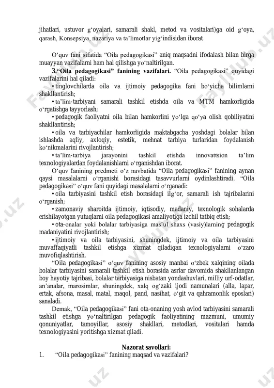 i. “pedagogika” (yun. “paydo”;– bola, “agogos” – yetaklayman) tushunchasi esa “shaxsni shakllantirishga qaratilib, muayyan tizim asosida tashkil etiladigan faoliyat, ta‟lim-tarbiyaning mazmuni, shakli, metod va vositalari haqidagi fan 5 ma‟nosini anglatadi. oddiyroq qilib aytganda, “pedagogika” tushuncha sifatida shaxsni shakllantirishga xizmat qiladigan ta‟lim hamda tarbiyaning mazmuni, 3 ўзбек тилининг изоҳли луғати. н – тартибли / 5 жилдли. учинчи жилд. – тошкент: «ўзбекистон миллий энциклопедияси» давлат илмий нашриёти, 2007. – 97-бет. 4 ўзбекистон миллий энциклопедияси. мирий – пархиш / 6-том. – тошкент: «ўзбекистон миллий энциклопедияси» давлат илмий нашриёти, 2003. – 469-бет. 5 педагогика. изоҳли луғат / ў.асқарова, м.усмонбоева, х.рахматова, ф.эҳсонова, ф.асқарова. – наманган: наманган давлат университети, 2014. – 149-бет. shakli, metod va vositalari to„g„risida ma‟lumot beradigan fan (fanlar turkumi)ni yoritadi. yuqorida bildirilgan fikrlarga tayangan holda o„quv fani sifatida “oila pedagogikasi” tushunchasini shunday ta‟riflash mumkin: “oila pedagogikasi” – oilada farzand(lar)ni kamolga yetkazish, tarbiyalashda ota-onalar yoki keksa avlod vakillari (buva va buvilar) tomonidan tashkil etiladigan …