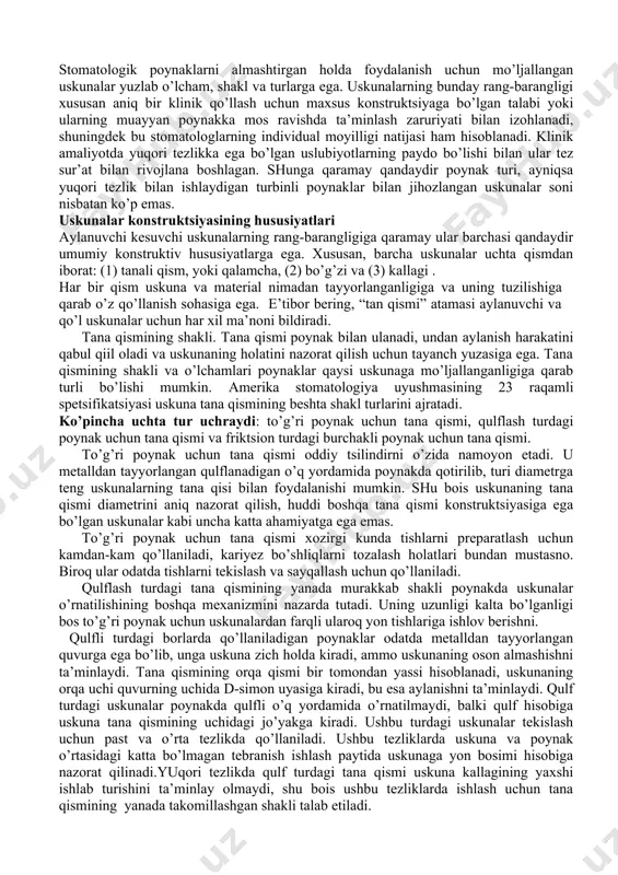 ubiyotlarning paydo bo’lishi bilan ular tez sur’at bilan rivojlana boshlagan. shunga qaramay qandaydir poynak turi, ayniqsa yuqori tezlik bilan ishlaydigan turbinli poynaklar bilan jihozlangan uskunalar soni nisbatan ko’p emas. uskunalar konstruktsiyasining hususiyatlari aylanuvchi kesuvchi uskunalarning rang-barangligiga qaramay ular barchasi qandaydir umumiy konstruktiv hususiyatlarga ega. xususan, barcha uskunalar uchta qismdan iborat: (1) tanali qism, yoki qalamcha, (2) bo’g’zi va (3) kallagi . har bir qism uskuna va material nimadan tayyorlanganligiga va uning tuzilishiga qarab o’z qo’llanish sohasiga ega. e’tibor bering, “tan qismi” atamasi aylanuvchi va qo’l uskunalar uchun har xil ma’noni bildiradi. tana qismining shakli. tana qismi poynak bilan ulanadi, undan aylanish harakatini qabul qiil oladi va uskunaning holatini nazorat qilish uchun tayanch yuzasiga ega. tana qismining shakli va o’lchamlari poynaklar qaysi uskunaga mo’ljallanganligiga qarab turli bo’lishi mumkin. amerika stomatologiya uyushmasining 23 raqamli spetsifikatsiyasi uskuna tana qismining beshta shakl turlarini ajratadi. ko’pincha uchta tur uchraydi: to’g’ri poynak uchun tana qismi, qulflash …
