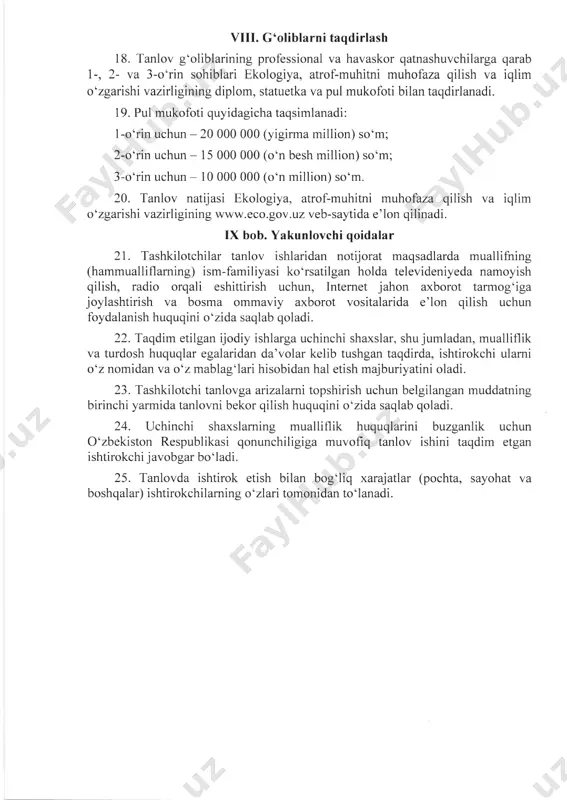 or qatnashuvchilarga qarab 1-, 2- va 3-o‘rin sohiblari ekologiya, atrof-muhitni muhofaza qilish va iqlim o‘zgarishi vazirligining diplom, statuetka va pul mukofoti bilan taqdirlanadi. 19. pul mukofoti quyidagicha taqsimlanadi: 1- o‘rin uchun - 20 000 000 (yigirma million) so‘m; 2- o‘rin uchun - 15 000 000 (o‘n besh million) so‘m; 3- o‘rin uchun - 10 000 000 (o‘n million) so‘m. 20. tanlov natijasi ekologiya, atrof-muhitni muhofaza qilish va iqlim o‘zgarishi vazirligining veb-saytida e’lon qilinadi.www.eco.gov.uz ix bob. yakunlovchi qoidalar 21. tashkilotchilar tanlov ishlaridan notijorat maqsadlarda muallifning (hammualliflaming) ism-familiyasi ko‘rsatilgan holda televideniyeda namoyish qilish, radio orqali eshittirish uchun, internet jahon axborot tarmog‘iga joylashtirish va bosma ommaviy axborot vositalarida e’lon qilish uchun foydalanish huquqini o‘zida saqlab qoladi. 22. taqdim etilgan ijodiy ishlarga uchinchi shaxslar, shu jumladan, mualliflik va turdosh huquqlar egalaridan da’volar kelib tushgan taqdirda, ishtirokchi ulami o‘z nomidan va o‘z mablag‘lari hisobidan hal etish majburiyatini oladi. 23. tashkilotchi tanlovga arizalarni topshirish uchun belgilangan …