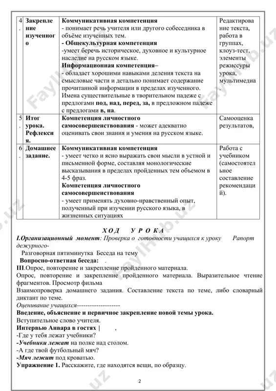 а существительные в творительном падеже с предлогами под, над, перед, за, в предложном падеже с предлогами в, на. 3. изучение нового материала. коммуникативная компетенция- умеет вести по изученным темам и ситуациям диалог, состоящий из вопросов, ответов, переспросов, побуждений. общекультурная компетенция - может следовать морально-нравственным правилам русского речевого этикета в пределах изучаемого. самостоятельное выведение правила, ситуативные карточки, мультимедиа. 4. закрепле ние изученного коммуникативная компетенция - понимает речь учителя или другого собеседника в объёме изученных тем. - общекультурная компетенция -умеет беречь историческое, духовное и культурное наследие на русском языке. информационная компетенция– - обладает хорошими навыками деления текста на смысловые части и детально понимает содержание прочитанной информации в пределах изученного. имена существительные в творительном падеже с предлогами под, над, перед, за, в предложном падеже с предлогами в, на. редактирование текста, работа в группах, клоуз-тест, элементы режиссуры урока, мультимедиа. 5. итог урока. рефлексия. компетенция личностного самосовершенствования - может адекватно оценивать свои знания и умения …