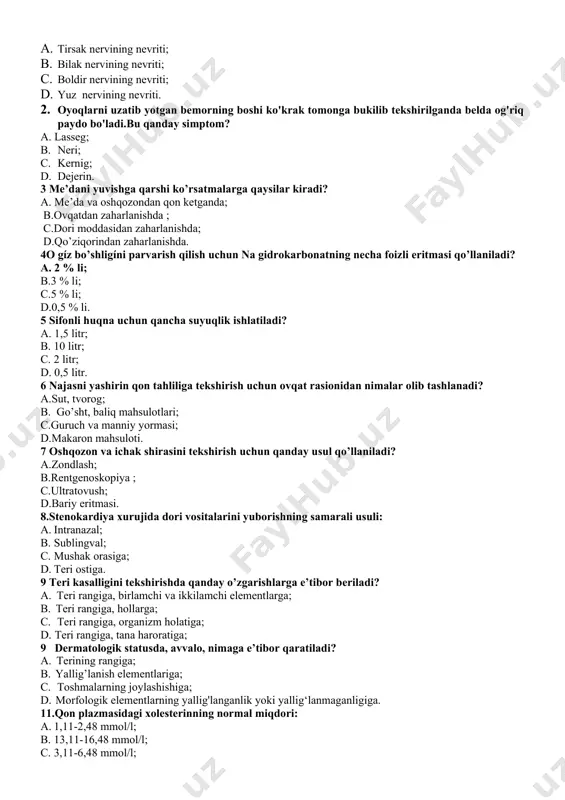 nevriti; 0. yuz nervining nevriti. 1. oyoqlarni uzatib yotgan bemorning boshi ko'krak tomonga bukilib tekshirilganda belda og'riq paydo bo'ladi.bu qanday simptom? a. lasseg; b. neri; c. kernig; d. dejerin. 3 me’dani yuvishga qarshi ko’rsatmalarga qaysilar kiradi? a. me’da va oshqozondan qon ketganda; b.ovqatdan zaharlanishda ; c.dori moddasidan zaharlanishda; d.qo’ziqorindan zaharlanishda. 4o gíz bo’shligíni parvarish qilish uchun na gidrokarbonatning necha foizli eritmasi qo’llaniladi? a. 2 % li; b.3 % li; c.5 % li; d.0,5 % li. 5 sifonli huqna uchun qancha suyuqlik ishlatiladi? a. 1,5 litr; b. 10 litr; c. 2 litr; d. 0,5 litr. 6 najasni yashirin qon tahliliga tekshirish uchun ovqat rasionidan nimalar olib tashlanadi? a.sut, tvorog; b. go’sht, baliq mahsulotlari; c.guruch va manniy yormasi; d.makaron mahsuloti. 7 oshqozon va ichak shirasini tekshirish uchun qanday usul qo’llaniladi? a.zondlash; b.rentgenoskopiya ; c.ultratovush; d.bariy eritmasi. 8.stenokardiya xurujida dori vositalarini yuborishning samarali usuli: a. intranazal; b. sublingval; c. mushak orasiga; d. teri …