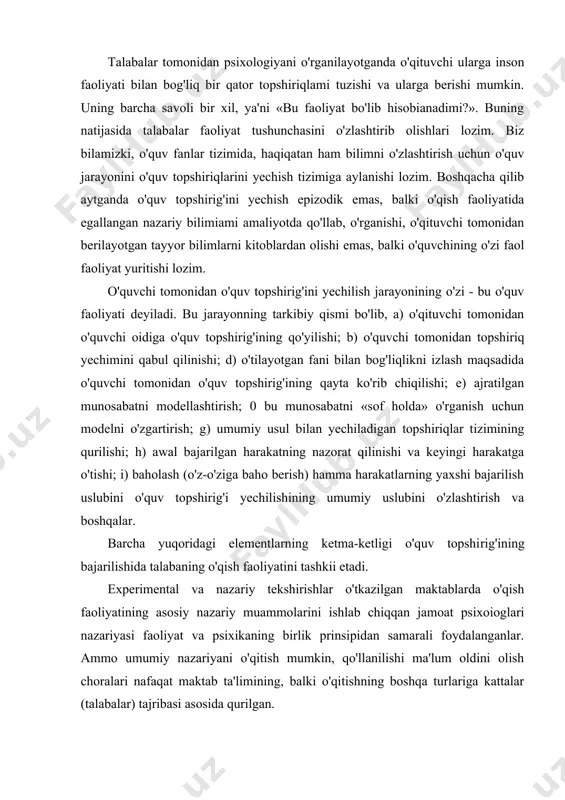 quvchi oidiga shunday topshiriq qo'yishi kerakki, u turli umumiy va aniq vaziyatlarda o'quvchini muammoni umumiy yechimini topishga yo'naltirishi kerak. maktab va oliygoh talabalari amaliyotda nazariy bilimlarni tajriba asosida o'rganib borishadi. jumladan, matematik masala misolida xususiy masalaning aniq bir yechimidan, o'quv topshirig'ini umumiy yechim yo'li bilan ishlashni ko'rishimiz mumkin. talabalar tomonidan psixologiyani o'rganilayotganda o'qituvchi ularga inson faoliyati bilan bog'liq bir qator topshiriqlami tuzishi va ularga berishi mumkin. uning barcha savoli bir xil, ya'ni «bu faoliyat bo'lib hisobianadimi?». buning natijasida talabalar faoliyat tushunchasini o'zlashtirib olishlari lozim. biz bilamizki, o'quv fanlar tizimida, haqiqatan ham bilimni o'zlashtirish uchun o'quv jarayonini o'quv topshiriqlarini yechish tizimiga aylanishi lozim. boshqacha qilib aytganda o'quv topshirig'ini yechish epizodik emas, balki o'qish faoliyatida egallangan nazariy bilimiami amaliyotda qo'llab, o'rganishi, o'qituvchi tomonidan berilayotgan tayyor bilimlarni kitoblardan olishi emas, balki o'quvchining o'zi faol faoliyat yuritishi lozim. o'quvchi tomonidan o'quv topshirig'ini yechilish jarayonining o'zi - bu o'quv faoliyati deyiladi. bu jarayonning tarkibiy qismi …
