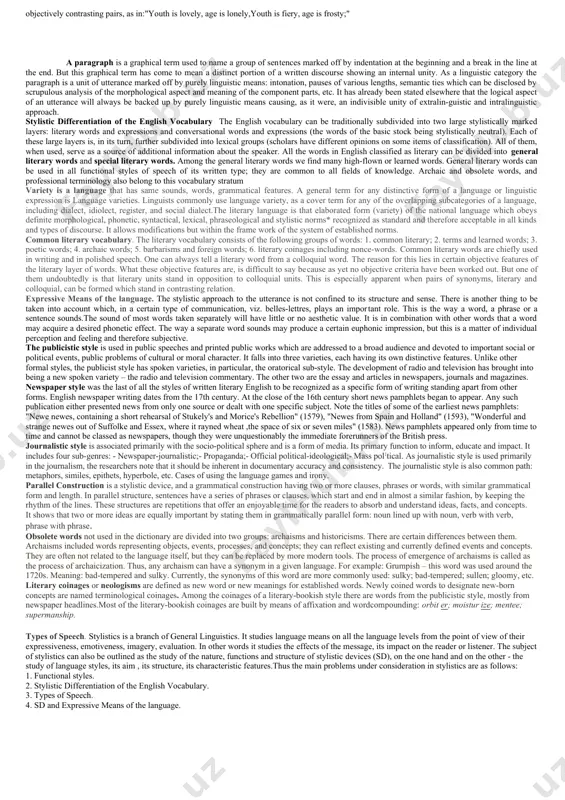 be no more, to depart, to join the majority, to be gone, and the more facetious ones: to kick the bucket, to give up the ghost, to go west. so euphemisms are synonyms whiph aim at producing a deliberately mild effect. hyperbole. it can be defined as a deliberate overstatement or exaggeration of a feature essential (unlike periphrasis) to the object or phenomenon. in its extreme form this exaggeration is carried to an illogical degree, sometimes ad absurdum. for example:“he was so tall that i was not sure he had a face.” or, “those three words (dombey and son) conveyed the one idea of mr. dombey’s- life, the earth was made for dombey and son to trade in ana the sun and moon were made to give them light. rivers and seas were formed to float their ships; rainbows gave them promise of fair weather; winds blew for or against …