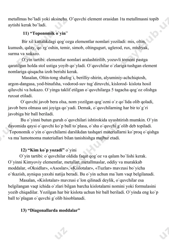 b qoladi, javob bera olmasa uni joyiga qo`yadi. demak, o`quvchilarning har bir to`g`ri javobiga bir ball beriladi. bu o`yinni butun guruh o`quvchilari ishtirokida uyushtirish mumkin. o`yin davomida qaysi o`quvchi ko`p ball to`plasa, o`sha o`quvchi g`olib deb topiladi. toponomik o`yin o`quvchilarni darslikdan tashqari materiallarni ko`proq o`qishga va ma`lumotnoma materiallari bilan tanishishga majbur etadi. 12) “kim ko`p yozadi” o`yini o`yin tartibi: o`quvchilar oldida faqat qog`oz va qalam bo`lishi kerak. o`yinni kimyoviy elementlar, metallar, metallmaslar, oddiy va murakkab moddalar, «oksidlar», «asoslar», «kislotalar», «tuzlar» mavzusi bo`yicha o`tkazish, ayniqsa yaxshi natija beradi. bu o`yin uchun ma`lum vaqt belgilanadi. masalan, «kislotalar» mavzusi e`lon qilinadi deylik, o`quvchilar esa belgilangan vaqt ichida o`zlari bilgan barcha kislotalarni nomini yoki formulasini yozib chiqadilar. yozilgan har bir kislota uchun bir ball beriladi. o`yinda eng ko`p ball to`plagan o`quvchi g`olib hisoblanadi. 13) “diagonallarda moddalar” yuqoridagi to`rt burchakdan shunday to`rtda to`g`ri chiziqlar o`tkazingki, natijada 6 ta modda hosil bo`lsin. 14) “baliq skeleti metodi” …