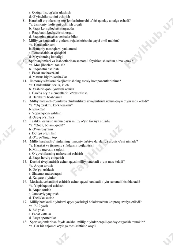 . jismoniy mashqlarni yuklamasi s. tomoshabinlar qiziqishi d. maydonning kattaligi 10. sport anjomlari va inshootlaridan samarali foydalanish uchun nima kerak? *a. mos jihozlarni tanlash b. raqobatni oshirish s. faqat suv havzalari d. maxsus kiyim-kechaklar 11. jismoniy sifatlarni rivojlantirishning asosiy komponentlari nima? *a. chidamlilik, tezlik, kuch b. yashirin qobiliyatlarni ochish s. barcha o‘yin elementlarini o‘zlashtirish d. harakatni boshqarish 12. milliy harakatli o‘yinlarda chidamlilikni rivojlantirish uchun qaysi o‘yin mos keladi? *a. “oq terakmi, ko‘k terakmi” b. shaxmat s. yopishqoqni ushlash d. qayiq o‘yinlari 13. tezlikni oshirish uchun qaysi milliy o‘yin tavsiya etiladi? *a. “qoch, bolam, qoch!” b. o‘yin bayrami s. do‘ppi o‘g‘irlash d. o‘z yo‘lingni top 14. milliy harakatli o‘yinlarning jismoniy tarbiya darslarida asosiy o‘rni nimada? *a. harakat va jismoniy sifatlarni rivojlantirish b. milliy merosni saqlash s. o‘quvchilarning mahoratini oshirish d. faqat hordiq chiqarish 15. kuchni rivojlantirish uchun qaysi milliy harakatli o‘yin mos keladi? *a. arqon tortish b. do‘ppi ushlash s. shaxmat …