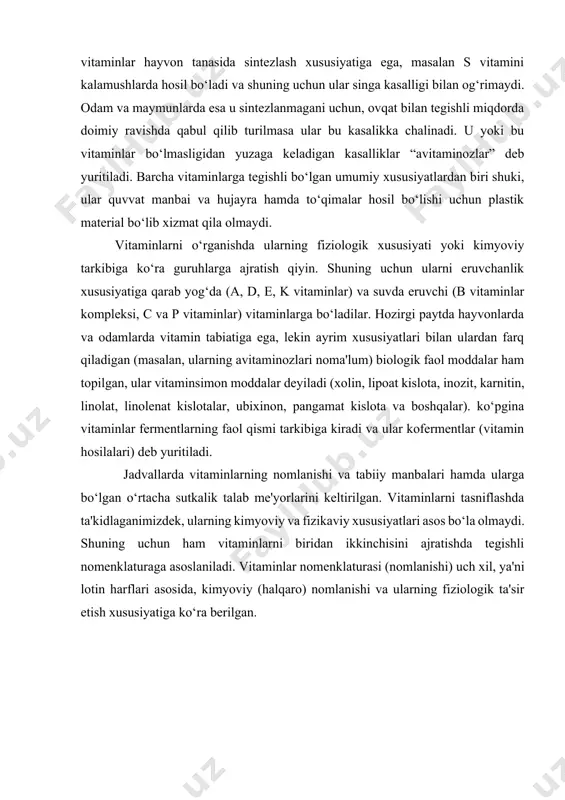 ladi. vitaminlar nomenklaturasi (nomlanishi) uch xil, ya'ni lotin harflari asosida, kimyoviy (halqaro) nomlanishi va ularning fiziologik ta'sir etish xususiyatiga ko‘ra berilgan. vitaminlarning nomlanishi, tabiiy manbalari va ularga bo‘lgan kecha-kunduzlik ehtiyoj lotin harflariga ko‘ra nomlanishi kimyoviy (xalqaro) nomla nishi fiziologik nomlanishi kashf etilgan vaqti tabiiy manbalari kecha kunduzlik ehtiyoj (o‘rtacha) 1 2 3 4 5 6 a retinol antikseroftalmik vitamin 1913 qaymoq, jigar, buyrak, tuxum sarig’i, baliq yog’i, tuzlanmagan sariyog’, kartoshka, ko’katlar, sabzi, pomidor, qalampir va boshqalar 1,0-1,5 mg d kalsiferol antiraxit vitamin 1922 baliq yog’i, sariyog’, tuxum sarig’i, pishloq, sut, dengizdan olinadigan yegulik mahsulotlar va boshqalar 0,025 mg e tokoferol antisteril ko‘payish vitamini 1922 o’simlik yog’lari, kunga boqar, makkajo’xori, paxta, soya, unib chiqayotgan don, donlarning kepagi, sabzavotlar, ismaloq, karam va boshqalar 5,0 mg k filloxinon antigemorragik vitamii 1935 pomidor, o’simliklarning yashil qismlari, itburun, malina, soya, yong‘oq, karam, sabzavotlar, jigar va boshqalar 0,015 mg b1 tiamin antinevritik vitamin 1926 xamir va …