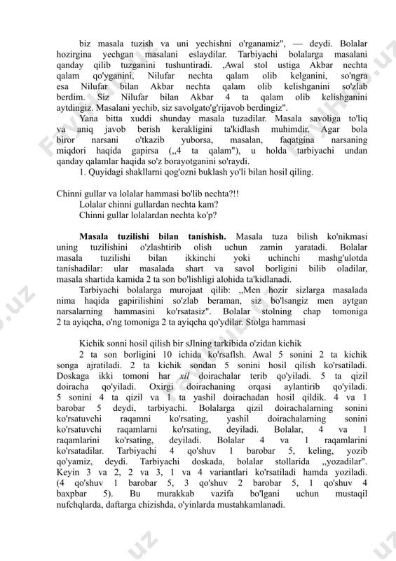 ga masalada nima haqida gapirilishini so'zlab beraman, siz bo'lsangiz men aytgan narsalarning hammasini ko'rsatasiz". bolalar stolning chap tomoniga 2 ta ayiqcha, o'ng tomoniga 2 ta ayiqcha qo'ydilar. stolga hammasi kichik sonni hosil qilish bir sjlning tarkibida o'zidan kichik 2 ta son borligini 10 ichida ko'rsaflsh. awal 5 sonini 2 ta kichik songa ajratiladi. 2 ta kichik sondan 5 sonini hosil qilish ko'rsatiladi. doskaga ikki tomoni har xil doirachalar terib qo'yiladi. 5 ta qizil doiracha qo'yiladi. oxirgi doirachaning orqasi aylantirib qo'yiladi. 5 sonini 4 ta qizil va 1 ta yashil doirachadan hosil qildik. 4 va 1 barobar 5 deydi, tarbiyachi. bolalarga qizil doirachalarning sonini ko'rsatuvchi raqamni ko'rsating, yashil doirachalarning sonini ko'rsatuvchi raqamlarni ko'rsating, deyiladi. bolalar, 4 va 1 raqamlarini ko'rsating, deyiladi. bolalar 4 va 1 raqamlarini ko'rsatadilar. tarbiyachi 4 qo'shuv 1 barobar 5, keling, yozib qo'yamiz, deydi. tarbiyachi doskada, bolalar stollarida ,,yozadilar". keyin 3 va 2, 2 va 3, 1 va …