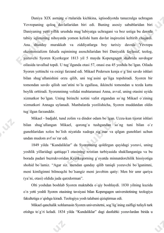lsangiz meni javobim qatiy: men bir umr qariya (ya’ni, otasi) oldida juda qarzdorman”. olti yoshdan boshlab syoren maktabda о`qiy boshlaydi. 1830 yilning kuzida о`n yetti yoshli syoren otasining tavsiyasi bilan kopengagen universitetining teologiya fakultetiga о`qishga kiradi. teologiya yosh talabani qiziqtirmas edi. mikael qanchalik xohlamasin syoren universitetni, sog`lig`ining zaifligi tufayli tark etishga tо`g`ri keladi. 1834 yilda “kundaliklar” dagi dastlabki yozuvlardan birida u bunday deydi: “men о`ziga jalb qiladigan biror sohani, (yoki narsani) ishonchsiz izlayman. qalbimda paydo bо`lgan bо`shliqni hatto о`rta asrning jarangdor tili ham tо`ldira olmaydi”. syorenni kо`proq gо`zallik falsafasi, estetika qiziqtirar edi. uning ichki ruhiyatidagi bu ziddiyat uzoq davom etadi. universitetning teologiya fakultetida о`qishga uning bu holati о`zining salbiy ta’sirini kо`rsatdi. 10 yildan sо`ng, u bir vaqtlar tark etgan universitetni bitirishligi haqida diplom olishga muyassar bо`ldi. talabalik yillaridayoq syoren, kopengagendagi gimnaziyalardan birida lotin tilidan dars bera boshlaydi. 1840 yilda universitetning oxirgi imtihonlarini topshirib kopengagen universiteti qoshida teologiya nomzodi ilmiy darajasini …