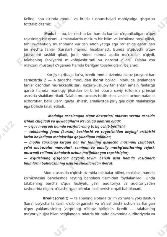 ir. keling, shu oʻrinda modul va kredit tushunchalari mohiyatiga qisqacha toʻxtalib oʻtamiz. modul — bu, bir nechta fan hamda kurslar oʻrganiladigan oʻquv rejasining bir qismi. u talabalarda maʼlum bir bilim va koʻnikma hosil qilish, tahliliy-mantiqiy mushohada yuritish salohiyatiga ega boʻlishiga qaratilgan bir nechta fanlar (kurslar) majmui hisoblanadi. bunda oʻqituvchi oʻquv jarayonini tashkil qiladi, jonli, video hamda audio maʼruzalar oʻqiydi, talabaning faoliyatini muvofiqlashtiradi va nazorat qiladi. talaba esa mavzuni mustaqil oʻrganadi hamda berilgan topshiriqlarni bajaradi. xorijiy tajribaga koʻra, kredit-modul tizimida oʻquv jarayoni har semestrda 2 — 4 tagacha moduldan iborat boʻladi. modulda jamlangan fanlar osondan murakkablik sari, nazariy-uslubiy fanlardan amaliy fanlarga qarab hamda mantiqiy jihatdan bir-birini oʻzaro uzviy toʻldirish prinsipi asosida shakllantiriladi. talaba mutaxassis boʻlib shakllanishi uchun nafaqat axborotlar, balki ularni qayta ishlash, amaliyotga joriy qila olish malakasiga ega boʻlishi talab etiladi. modulga asoslangan oʻquv dasturlari maxsus sxema asosida ishlab chiqiladi va quyidagilarni oʻz ichiga qamrab oladi: — oʻquv maqsadi hamda …