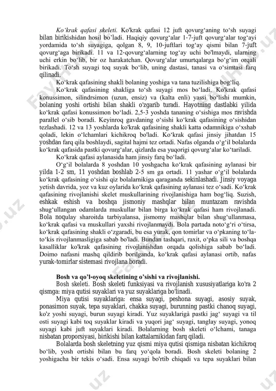 llashtiradi. suyaklarning bo’linadigan qismlari juda zich biriktiruvchi to’qimadan iborat bug’un xaltasi bilan (kapsula) o’ralgan bo’ladi. xaltaning tashqi fibrozli qatlami mustahkam va bug’unlarga bo’linuvchi suyaklarni bir-biriga mustahkam bog’lab turadi. xaltaning ichki qatlami, sinovial po’stloq bilan qoplangan bo’lib, bo’g’un bo’shlig’ida mavjud bo’lgan sinovial suyuqlik yog’lovchi sifatida ta’sir ko’rsatadi va ishqalanishni kamayishini ham ta’minlaydi. bug’unlar tashqi tomondan bog’lovchilar bilan mustahkamlangan bo’ladi. suyaklarning yosh xususiyatlari. embrional rivojlanish davrida skelet xuddi biriktiruvchi to’qimalar singari hosil bo’la boshlaydilar. bola tug’ilguniga qadar biriktiruvchi to’qimalar tog’aylar bilan almashinadi, shundan keyingina sekin-asta tog’aylarning parchalanishi boshlanadi va uning o’rniga suyak to’qimalari hosil bo’la boshlaydi. suyaklanish jarayoni organizmning butun rivojlanishi davomida uzoq davom etadi. o’sayotgan organizmlarda uzun suyaklarning uchlari –epifizlar uzoq muddat tog’ayligicha qoladi. yosh-yangi suyaklar bo’yiga –uzunasiga ularning uchlari va tanalari orasida joylashgan tog’aylar hisobiga o’sadilar. suyaklarning o’sishini oxiriga kelib tog’aylar to’liq suyak to’qimalari bilan almashadi. bolalarning suyaklarini o’sishi davomida uning tarkibidagi suvning miqdori kamayadi, mineral moddalarning miqdori esa ortadi. …
