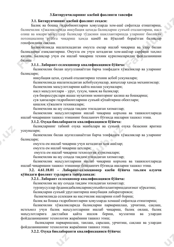 блар, раҳбарлар ва мижозлар билан самимий, хушмуомала ва самарали мулоқот қилиш; ук-5. таълим олган тилида фикрини оғзаки ва ёзма равишда равон баён қилиш; ук-6. умуминсоний фазилатларга эга бўлиш, ўз миллатини ва ватанини севиш, у билан фахрланиш, миллий урфодатлар, қадриятларни ҳурмат қилиш; ук-7. профессионал вазифаларни самарали бажариш учун зарур бўладиган маълумотларни қидириш; ук-8. касбий фаолиятида ахборот-коммуникация технологияларини қўллаш; ук-9. касбга доир ҳужжатлар билан ишлаш; ук-10. касбий фаолиятда хавфсизлик техникаси ва меҳнат муҳофазаси қоидаларига амал қилиш кўникмаларига эга бўлиш. 4.2. лаборант-селекционер касби таълим дастурини ўзлаштирган битирувчи қуйидаги касбий компетенцияларга эга бўлиши керак. 4.2.1. лаборант-селекционер квалификацияси бўйича: кк-1.1.балиқларни сунъий уруғлантириш инкубация лабораториясини иш жараёнига тайёрлаш; кк-1.2. балиқларни сунъий уруғлантириш ишларини ташкил этиш бўйича ишларни бажариш; кк-1.3. балиқларни сунъий уруғлантириш ишларини бажариш; кк-1.4. ота ва она балиқларни жинсий қўзғалишини аниқлаш; кк-1.5. балиқчиликда селекция ва наслчилик ишларини олиб бориш. 4.2.2.озуқабиолаборанти квалификацияси бўйича: кк-2.1.омухта ем ишлаб чиқариш фаолиятида иштирок этиш; кк-2.2.омухта ем ишлаб чиқариш жараёнини ташкил …