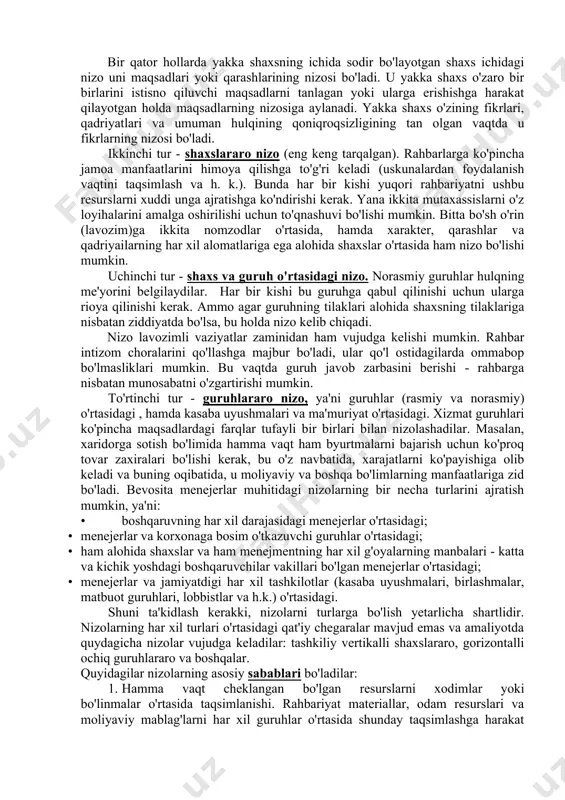 uhitni yomonlashuvi tashqi dushman bilan kurashda tashkilot jamoasini jipslashishi mag'lub guruhlar haqida dushmanlar haqidagi kabi tasavvur o'zgarish va rivojlanishga rag'batlantirish ishga ziyon yotkazgan hold a nizoni o'zaro hamkorlik jarayoniga g'oyatda berilib ketish qo'l ostidagilard a tobelik sindromini pasayishi nizo tugagand an keyin - ishtirokchilar o'rtasidagi hamkorlikni kamayishi yoki tugashi muammolarni aniqlanishi ishga doir nizolarni qiyinchilik bilan tiklanishi bir qator hollarda yakka shaxsning ichida sodir bo'layotgan shaxs ichidagi nizo uni maqsadlari yoki qarashlarining nizosi bo'ladi. u yakka shaxs o'zaro bir birlarini istisno qiluvchi maqsadlarni tanlagan yoki ularga erishishga harakat qilayotgan holda maqsadlarning nizosiga aylanadi. yakka shaxs o'zining fikrlari, qadriyatlari va umuman hulqining qoniqroqsizligining tan olgan vaqtda u fikrlarning nizosi bo'ladi. ikkinchi tur - shaxslararo nizo (eng keng tarqalgan). rahbarlarga ko'pincha jamoa manfaatlarini himoya qilishga to'g'ri keladi (uskunalardan foydalanish vaqtini taqsimlash va h. k.). bunda har bir kishi yuqori rahbariyatni ushbu resurslarni xuddi unga ajratishga ko'ndirishi kerak. yana ikkita mutaxassislarni o'z loyihalarini …