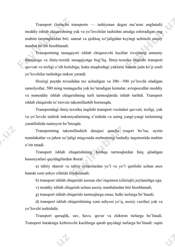 chi kuchlarga qarab quyidagi turlarga bo’linadi: oqim (og’irlik kuchi), yelkan, otulov, bug’, issiq, elektr, nasos, atom va h.k. bundan tashqari, ommaviy, maxsus va ichki ishlab chiqarish turlari ham ajratiladi. ichki ishlab chiqarish transportiga korxona yoki kombinat doirasidagi konveyerlar, transportyorlar, ko’tarma kran va boshqa ko’tarma qurilmalar, rels yo’llari, avtomobil yo’llari, osma va sim yo’llar kiradi. transport geografiyasining keng tarqalgan umumiy tushunchalari quyidagilardan iborat: magistral, shosse, yuk o’tkazish sur’ati, yuk oboroti, yo’lovchi kilometr, yo’lovchi oboroti, yo’lovchi oqimi zichligi va h.k. texnik jixatdan yaxshi jixozlangan, juda katta yo’lovchi va yuk oqimiga ega bo’lgan yo’l-transport magistrali deb ataladi. transport magistrali eng muhim yo’nalishlarda xo’jalik aloqalarining markazlashuvi oqibatida vujudga keladi. bunday yo’nalishlarda yuk va yo’lovchi tashish arzonga tushadi. masalan, transsibir temir yo’l magistrali, transevropa temir yo’l magistrali, transamerika magistrali va h.k. yuqorida aytganimizdek, transportning asosiy vazifasi yuk va yo’lovchi tashishdir. quruqlik va suv yo’llaridan foydalanish darajasini belgilovchi ko’rsatkichi uning yuk o’tkazish sur’atidir. yuk o’tkazish sur’ati …