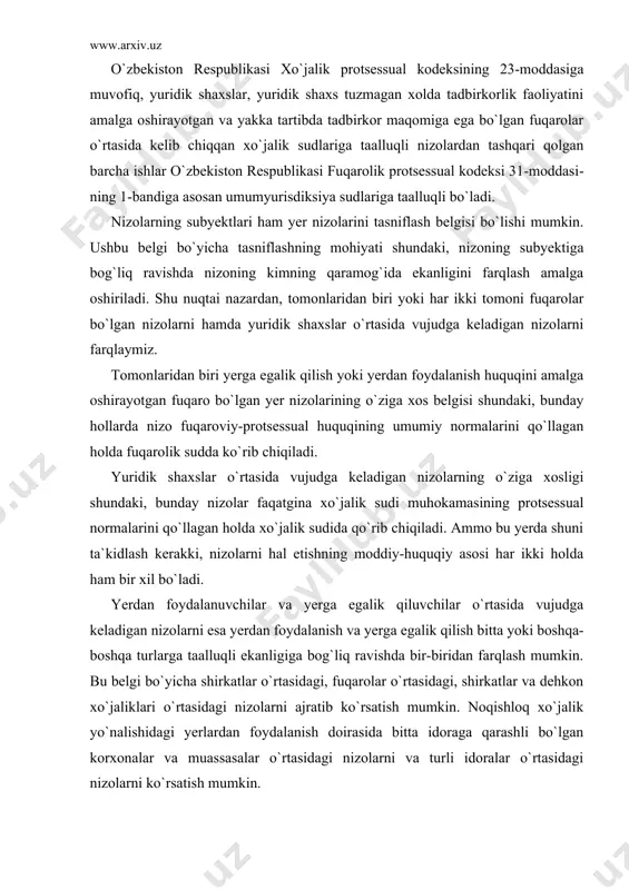 ni qoplash; yer uchastkalarining ijara shartnomasi bilan bog`liq va boshqa nizolar da`qo ish yuritish tartibida ko`riladi. o`zbekiston respublikasi xo`jalik protsessual kodeksining 23-moddasiga muvofiq, yuridik shaxslar, yuridik shaxs tuzmagan xolda tadbirkorlik faoliyatini amalga oshirayotgan va yakka tartibda tadbirkor maqomiga ega bo`lgan fuqarolar o`rtasida kelib chiqqan xo`​jalik sudlariga taalluqli nizolardan tashqari qolgan barcha ishlar o`zbekiston respublikasi fuqarolik protsessual kodeksi 31-moddasi​ning 1-bandiga asosan umumyurisdiksiya sudlariga taalluqli bo`ladi. nizolarning subyektlari ham yer nizolarini tasniflash belgisi bo`lishi mumkin. ushbu belgi bo`yicha tasniflashning mohiyati shundaki, nizoning subyektiga bog`liq ravishda nizoning kimning qaramog`ida ekanligini farqlash amalga oshiriladi. shu nuqtai nazardan, tomonlaridan biri yoki har ikki tomoni fuqarolar bo`lgan nizolarni hamda yuridik shaxslar o`rtasida vujudga keladigan nizolarni farqlaymiz. tomonlaridan biri yerga egalik qilish yoki yerdan foydalanish huquqini amalga oshirayotgan fuqaro bo`lgan yer nizolarining o`ziga xos belgisi shundaki, bunday hollarda nizo fuqaroviy-protsessual huquqining umumiy normalarini qo`llagan holda fuqarolik sudda ko`rib chiqiladi. yuridik shaxslar o`rtasida vujudga keladigan nizolarning o`ziga xosligi …