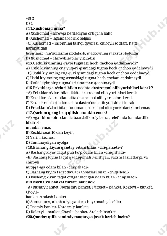 t qaddiqomati kelishgan, yaxshi fazilatlarga va chiroyli nutqqa ega odam bilan «chiqishadi» c) bashang kiyim faqat davlat rahbarlari bilan «chiqishadi» d) bashang kiyim faqat o‘ziga ishongan odam bilan «chiqishadi» #19.necha xil banket turlari mavjud? +a) rasmiy banket. norasmiy banket. furshet – banket. kokteyl – banket. choyli– banket. aralash banket b) sunnat to‘y, nikoh to‘yi, gaplar, choyxonadagi oshlar c) rasmiy banket. norasmiy banket. d) kokteyl – banket. choyli– banket. aralash banket #20.qanday qilib samimiy maqtovga javob berish lozim? +a) muloyim minnatdorchilik bilan cheklaning* b) kinoya bilan kulib qo‘ying c) o‘zim bilaman deb javob bering d) umuman javob bermang #21.mehmonga qachon borish kerak? a) mehmonga kechroq borish lozim +b) mehmonga aytilgan vaqtga borish lozim c) mehmonga 15 minut kech kelish kerak d) mehmonga odamiga qarab borish lozim #22. dasturxon atrofida qisman xizmat ko‘rsatish bilan cheklanadigan banket qanday banket? a) yubiley va to‘ylar o‘tkazish b) kafedagi xizmat turi +c) dasturxon atrofida qisman xizmat …