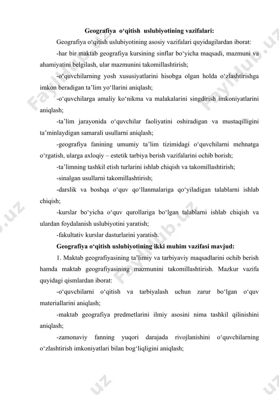 yatini aniqlash; -darslik va xrestomatiyalarga qanday materiallarni kiritish zarurligini aniqlash; -geografiyadan darsdan tashqari ishlar mazmunini aniqlash. 2. geografiya ta’limini tashkil etishning shakllarini aniqlash va asoslab berish: -ta’lim jarayonida turli xil o‘qitish uslublari va usullarini qo‘llashning zarur shart-sharoitlarini aniqlash; -o‘quv qurollarini ishlab chiqish; -o‘quv qurollaridan o‘qitish jarayonida foydalanishning usullarini ishlab chiqish; -sinfdan tashqari ishlarni shakllarini va usullarini aniqlash. xulosa qilib aytganda, geografiya ta’limi uslubiyoti 3 masalani hal qiladi. 1. o‘quvchilarga qanday bilimlar berish uchun geografiya va fakultativ kurslarda bilim, ko‘nikma va malakalar hosil qilish. 2. ta’lim jarayonini uyushtirish shakllarini aniqlash, ya’ni qaysi usul, o‘quv jihozi, sinfdan tashqari qanday ishlardan foydalanish. 3. o‘quvchilarning o‘quv materialini o‘zlashtirishi ya’ni ta’lim va tarbiya birligi, fikrlash qobiliyatlarini rivojlantirish. geografiya o‘qitish – bilim, ko‘nikma va malakalar berish bilan birga ularni tadqiqotchilikka o‘rgatadigan fan ham hisoblanadi. bunda o‘quvchilar bajaradigan xususiy ishlar boshqa o‘qituvchilarning tajribalari, o‘z ustida ishlashga e’tibor berish talab qilinadi. o‘qituvchining asosiy maqsadi ta’lim va tarbiyaning asosiy …