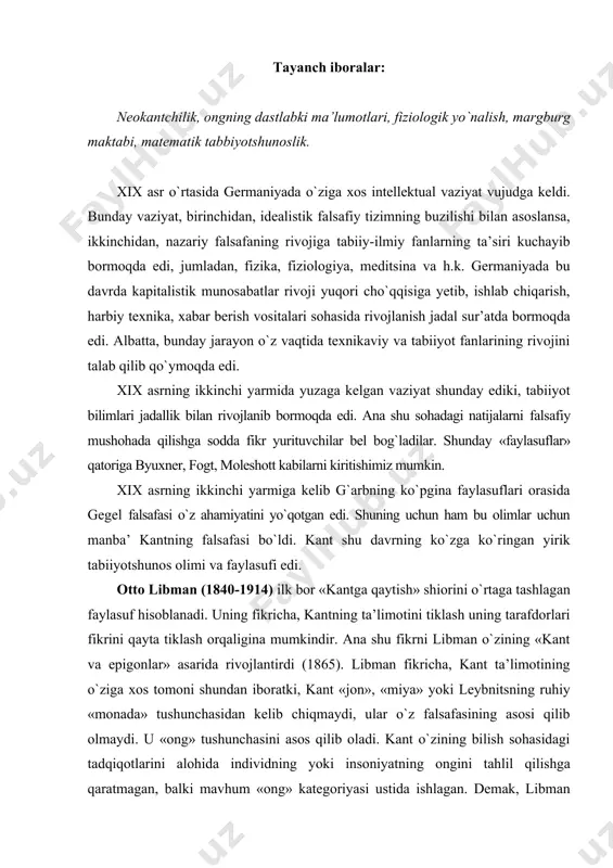 qmaydi, ular о`z falsafasining asosi qilib olmaydi. u «ong» tushunchasini asos qilib oladi. kant о`zining bilish sohasidagi tadqiqotlarini alohida individning yoki insoniyatning ongini tahlil qilishga qaratmagan, balki mavhum «ong» kategoriyasi ustida ishlagan. demak, libman fikricha, «ong» kategoriyasi dunyoni tushunishni birinchi shartidir, va har qanday fan ob’yektining asosida yotadi. ana shu ong dunyosi о`zining ichki - «immanent» shakllari orqali boshqariladi. ya’ni kaleydoskop о`zining maydonidagi buyumlarni о`zida qanday aks ettirsa, ong ham butun borliqni о`z ichki qonuniyatlari orqali aks ettiradi. biroq libmanning kantdan farqi shundan iboratki, uningcha «narsa о`zida» hissiyotimizning ob’yektiv sababi emas, balki ongning ichki (immanent) g`oyasi bizning bilish dunyomizni о`ziga moslab tuzadi. libman aytadiki, «bahor guli mening ongim nuridan tashqari nima ham bо`lar edi? hech nima» libmanning keyingi ishlarida kant falsafasining idealistik tomoni kо`proq rivojlantirildi. kantning aprior tushuncha tо`g`risidagi g`oyasi libman qarashlarida kosmik, metakosmik mazmun oldi, dunyoning asosiy sababiga aylandi. neokantchilikning fiziologik idealizmi. libman kantning falsafasiga qaytishni uning idealistik ontologiyasidan …
