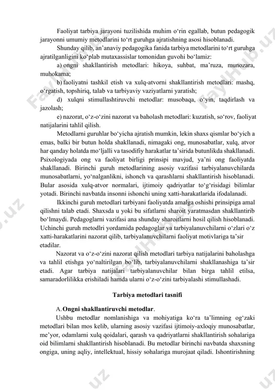 alb etib, ularga namuna bo‘lib tarbiyalaydi. va nihoyat u o‘quvchilarni xatti- harakatlarini muhokama qilib, ularni stimullashtiradi hamda xulq-atvorini tuzatib, rivojlantiradi. ilmiy tavsiflash obyektlarni bir-biridan farqlash uchun qat’iy asos va belgiga ko‘ra ajratishni talab etadi. shuning uchun metodlar klassifikatsiyasi ularni bilishni, ikkinchidan ularni ongli, samarali qo‘llashni ifodalaydi. tahlillar shuni ko‘satadiki, klassifikatsiyalar asosini shaxsning u yoki bu sohasiga (ongiga, xulqiga, hissiyotiga) ta’sir etish yo‘naltirilishi bilan harakterlanadi. boshqacha aytganda shaxsni bilimini, qarashlarini, idrokini shakllantirishga yo‘naltirilgan metodlar bor. ular ongni shakllantiruvchi metodlar deyiladi. bundan tashqari, shaxsni xulq-atvoriga va faoliyatiga yo‘naltirilgan metodlar mavjud. bularni xulqni shakllantiruvchi va faoliyatni tashkil etuvchi metodlar deyiladi. yana xulqni stimullashtirishga va tuzatishga yo‘naltirilga metodlar mavjud bo‘lib, ular xulqni stimullashtiruvchi metodlar deyiladi. yu.k.babanskiy tomonidan tavsiya etilgan ta’lim va tarbiya metodlari klassifikatsiyasining asosini faoliyat konsepsiyasi tashkil etadi. unga ko‘ra har qanday faoliyat komponentlarini anglash, tashkil etish, stimullashtirish va nazorat tashkil etadi. faoliyat tarbiya jarayoni tuzilishida muhim o‘rin egallab, butun pedagogik jarayonni umumiy …