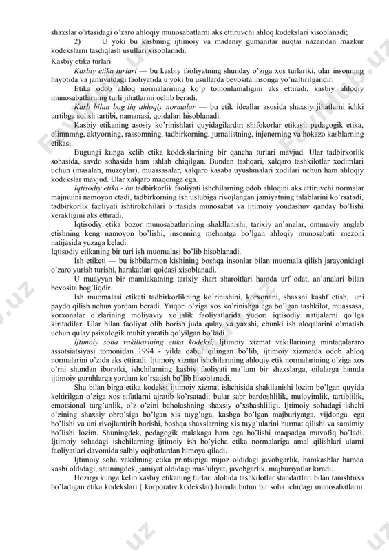 llik, kasbiy tartib taomillar. shaxsni rivojlantirishga qaratilgan etik normalar, mutaxassisning o’z shaxsiy xislatlarini namoyon qilishi hamda o’z o’zini kamolotga etkazishi, kasbiy faoliyatda yuqori malakaga erishish. ma’lum bir faoliyat doirasidagi madaniyatning yuqori darajada rivojlanganligi kasbiy mahorat bo’lib hisoblanadi. muayyan bir sohada kasbiy qadriyatlar va qimmatliklarning mavjudligi hamda amalda ishlab turishi uning ishchilari uchun uning majburiyatlari bilan bog’liq ko’pgina kasbiy holatlarni anglab etishga va ularni amaldagi qadriyatlar tizimi bilan o’zaro munosabatini aniqlashga imkon beradi. kasbiy etika tushunchasi. insonlarning mehnat faoliyatidagi o’zaro odob ahloq munosabatlarini kasbiy etika tartibgasoladi. jamiyatning normal darajada ishlab turishi va uning rivojlanishi turli xil moddiy ne’matlarva moddiy qadriyatlarning uzluksiz jarayonda yaratilishi sharoitida amalga oshirilishi mumkin. ammo uning mavjudligi va rivojlanishi faqatgina huquqiy hamda iqtisodiy qonunlarga bog’liqemas. asosiy o’rinni u yoki bu kasbiy faoliyat asosida quriladigan odob ahloq tamoyillari egallaydi. kasbiy etika — bu insonning o’z kasbi oldidagi majburiyati aloqadorlini aniqlab buruvchi odob ahloq normalari yig’indisi hisoblanadi. kasb bilan bog’liq …