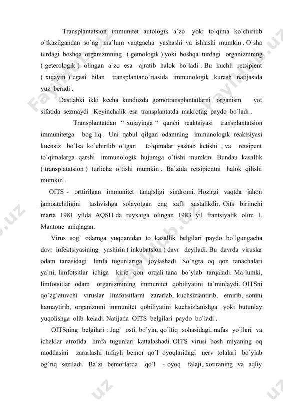 dan eroq yurish kerak. rasmiy ma`lumotlarga ko`ra 2000 yilning oxirida dunyo bo`yicha oitsni o`ziga yuqtirib olgan odamlar soni 50 millionga ytgan , 16,3milion kishi vafot etgan. o`zbekistonda kasallikni yuqtirib olganlar soni 190 kishini tashkil etgan, ulardan 14 nafari hayotda ko`z yumgan. umumjahon spidga qarshi kurash kuni deb e`lon qilgan . immunologik jarayonlar - deb immunokompanent to`qima funktsiyasining o`zgarishi natijasida hosil bo`ladigan jarayonga aytiladi. immunopotologik reaktsiyalarning 2 turi gumoral va hujayraviy turlari uchraydi. gumoral immunite 3 qatorga bo`linadi. afferent qator - organlarga antigen tushgan vaqtdan boshlab u haqdagi axborat limfotsit to`qimalarga ytib borgunga qadar bo`lga hamma bosqichlarni o`z ichiga oladi. markaziy qator – axborot limfotsitlari orqali timusga hamda u orqali b – limfotsitga ytkazishni o`z ichiga oladi. efferent qator - limfotsitlar bilan limfokomponentlar hujayralar o`z ichiga oladi . so`ngra bu hujayralar plazmatsitlarga aylanib limfa limfa to`qimasini qon bilan ta`minlaydi. tibbiy atamalar 1. immunitet - organizmga kirgan yod moddalarga qarshi kurashish 2. …