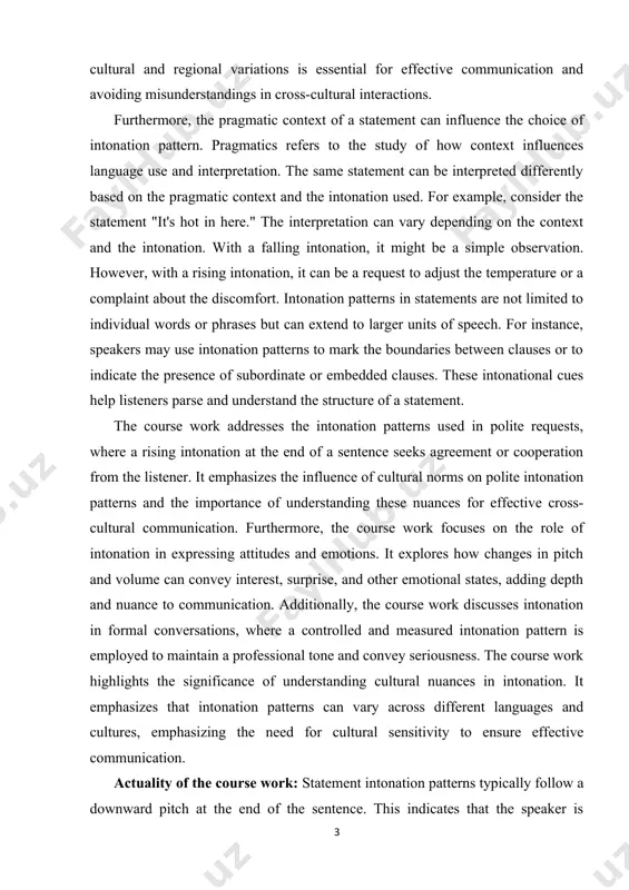 clauses or to indicate the presence of subordinate or embedded clauses. these intonational cues help listeners parse and understand the structure of a statement. the course work addresses the intonation patterns used in polite requests, where a rising intonation at the end of a sentence seeks agreement or cooperation from the listener. it emphasizes the influence of cultural norms on polite intonation patterns and the importance of understanding these nuances for effective cross-cultural communication. furthermore, the course work focuses on the role of intonation in expressing attitudes and emotions. it explores how changes in pitch and volume can convey interest, surprise, and other emotional states, adding depth and nuance to communication. additionally, the course work discusses intonation in formal conversations, where a controlled and measured intonation pattern is employed to maintain a professional tone and convey seriousness. the course work highlights the significance of understanding cultural nuances in intonation. it …