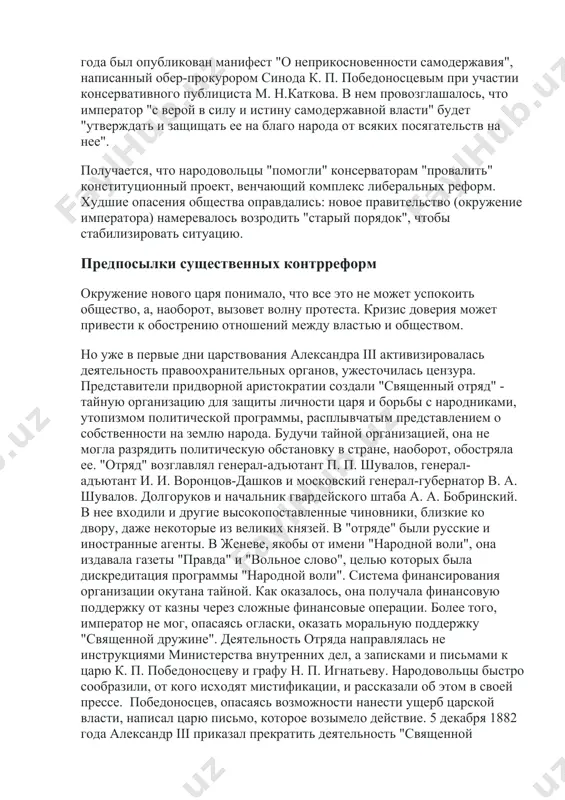 император "с верой в силу и истину самодержавной власти" будет "утверждать и защищать ее на благо народа от всяких посягательств на нее". получается, что народовольцы "помогли" консерваторам "провалить" конституционный проект, венчающий комплекс либеральных реформ. худшие опасения общества оправдались: новое правительство (окружение императора) намеревалось возродить "старый порядок", чтобы стабилизировать ситуацию. предпосылки существенных контрреформ окружение нового царя понимало, что все это не может успокоить общество, а, наоборот, вызовет волну протеста. кризис доверия может привести к обострению отношений между властью и обществом. но уже в первые дни царствования александра iii активизировалась деятельность правоохранительных органов, ужесточилась цензура. представители придворной аристократии создали "священный отряд" - тайную организацию для защиты личности царя и борьбы с народниками, утопизмом политической программы, расплывчатым представлением о собственности на землю народа. будучи тайной организацией, она не могла разрядить политическую обстановку в стране, наоборот, обостряла ее. "отряд" возглавлял генерал-адъютант п. п. шувалов, генерал-адъютант и. и. воронцов-дашков и московский генерал-губернатор в. а. шувалов. …