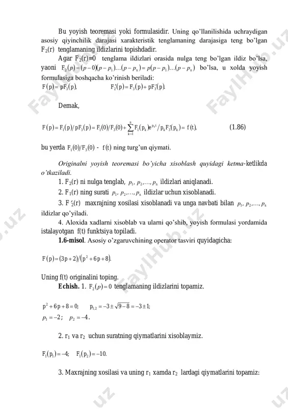 iz.   ;411 pf   .1021 pf 3. maxrajning xosilasi va uning r1 xamda r2 lardagi qiymatlarini topamiz:   ;622  ppf k   ;212  pf   .222  pf 4. a1 va a2 larni xisoblaymiz, so’ngra yoyish formulasi yordamida f(t) ni topamiz:     ;22412111  pfpfa       .521022212  pfpfa demak,          ,45222211  ppppappapf va u xolda   .25 24 tt eetf   1.7. o’tish jarayonlarini operator usul bilan xisoblash taxlil qilinayotgan sxemadagi o’tish jarayonini ifoda etadigan differentsial tenglamaga (asosiy o’zgaruvchiga nisbatan differentsial tenglama) ega bo’lib turib, laplasning to’g’ri integral o’zgartirishi yordamida kompleks tekislikdagi algebraik tenglamaga o’tish, uni yechish, asosiy o’zgaruvchining tasvirini olish, so’ngra esa uning originalini topish mumkin. biroq asosiy o’zgaruvchiga nisbatan differentsial tenglama tuzish (bu 1.5 § da taokidlangan edi) ancha murakkab …