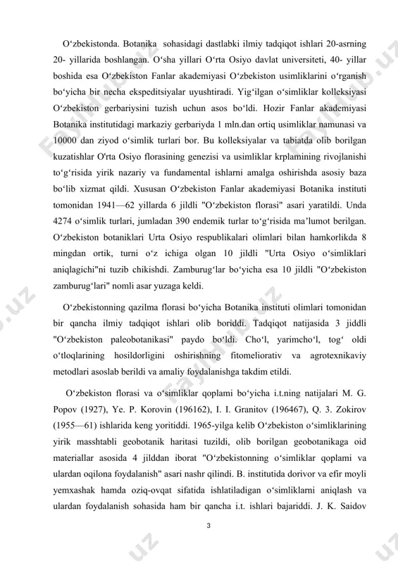 nomli asar yuzaga keldi. oʻzbekistonning qazilma florasi boʻyicha botanika instituti olimlari tomonidan bir qancha ilmiy tadqiqot ishlari olib boriddi. tadqiqot natijasida 3 jiddli "oʻzbekiston paleobotanikasi" paydo boʻldi. choʻl, yarimchoʻl, togʻ oldi oʻtloqlarining hosildorligini oshirishning fitomeliorativ va agrotexnikaviy metodlari asoslab berildi va amaliy foydalanishga takdim etildi. oʻzbekiston florasi va oʻsimliklar qoplami boʻyicha i.t.ning natijalari m. g. popov (1927), ye. p. korovin (196162), i. i. granitov (196467), q. 3. zokirov (1955—61) ishlarida keng yoritiddi. 1965-yilga kelib oʻzbekiston oʻsimliklarining yirik masshtabli geobotanik haritasi tuzildi, olib borilgan geobotanikaga oid materiallar asosida 4 jilddan iborat "oʻzbekistonning oʻsimliklar qoplami va ulardan oqilona foydalanish" asari nashr qilindi. b. institutida dorivor va efir moyli yemxashak hamda oziq-ovqat sifatida ishlatiladigan oʻsimliklarni aniqlash va ulardan foydalanish sohasida ham bir qancha i.t. ishlari bajariddi. j. k. saidov rahbarligida usimliklarning choʻl sharoitiga moslashuv xususiyatlari ustida i.t. ishlari olib borildi. noyob va yoʻqolib borayotgan turlarni muhofaza qilish sohasida olib borilgan ishlar asosida 1984-yilda …