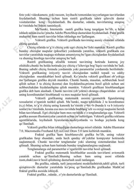 , unga asoslangan rasm, shakl, grafik va hokazolar shuncha aniq ko’rinib turadi. shu munosabat bilan ekranning hal qilish qobiliyati kiritilgan bo’lib, unda gorizontal va vertikal yo’nalishlardagi nuqtalar soni muhim rol o’ynaydi va u ekranning hal qilish imkoniyati deyiladi. odatda, bunday ko’rsatkich 640x480, 800x600, 1024x768 yoki bulardan yuqori piksellarda beriladi. tasvir o’lchovi hal qilish qobiliyati bilan bog’liqdir. bu parametr dpi (dots per inch-nuqtalar soni zichligi) bilan o’lchanadi. 15 dyuymli (1dyuym=2,54 sm) monitorda ekranda tasvir o’lchovi 28x21 sm ni tashkil etadi. buni hisobga olsak, 800x600 pikselli manitorda ekranni tasvirlash qobiliyati 72 dpi ga teng bo’ladi. demak, kompyuter xotirasida rangli tasvir ko’p joy olishini tushunish qiyin emas. misol uchun 10x15 sm li rasm taxminan 1000x1500 piksellardan iborat bo’ladi. agar har bir rangli nuqtani tasvirlash uchun 3 bayt ketsa, bitta o’rtacha rasmning o’zi xotirada taxminan 4mln bayt joyni egallaydi. bunday ma’lumot,xususan, internet sahifalarini yaratishda e’tiborga olinishi zarur. shuning uchun ham hozirda yaxshi multimedia dasturlarini, …