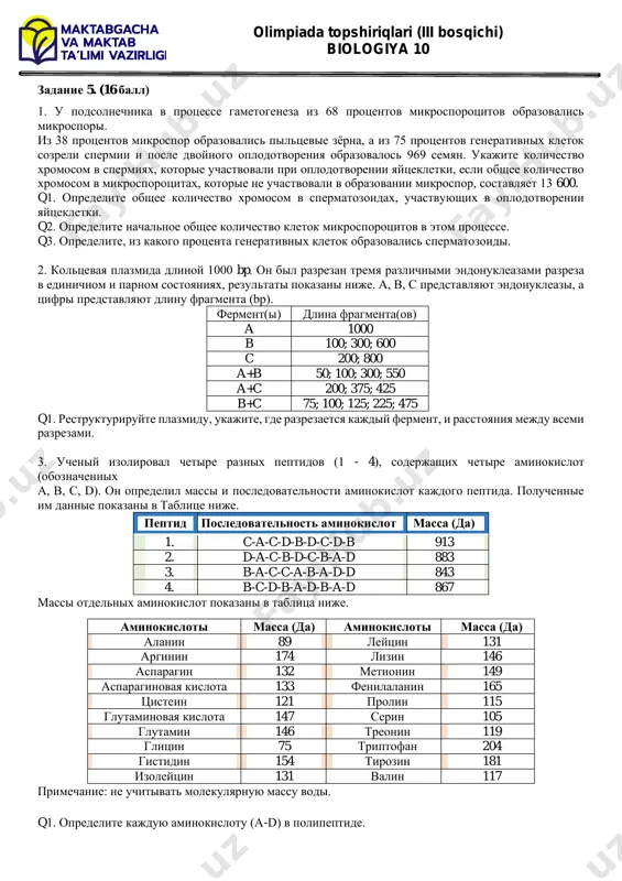ептид последовательность аминокислот масса (да) 1. c-a-c-d-b-d-c-d-b 913 2. d-a-c-b-d-c-b-a-d 883 3. b-a-c-c-a-b-a-d-d 843 4. b-c-d-b-a-d-b-a-d 867 массы отдельных аминокислот показаны в таблица ниже. аминокислоты масса (да) аминокислоты масса (да) аланин 89 лейцин 131 аргинин 174 лизин 146 аспарагин 132 метионин 149 аспарагиновая кислота 133 фенилаланин 165 цистеин 121 пролин 115 глутаминовая кислота 147 серин 105 глутамин 146 треонин 119 глицин 75 триптофан 204 гистидин 154 тирозин 181 изолейцин 131 валин 117 примечание: не учитывать молекулярную массу воды. q1. определите каждую аминокислоту (a-d) в полипептиде.