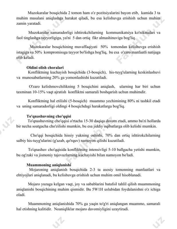 ichining muvaffaqiyati 50% tomondan kelishuvga erishish istagiga va 50% kompromissga tayyor bo'lishga bog'liq, bu esa o'zaro manfaatli natijaga olib keladi. oldini olish choralari konfliktning kuchayish bosqichida (3-bosqich), his-tuyg'ularning keskinlashuvi va munosabatlarning 20% ga yomonlashishi kuzatiladi. o'zaro kelishmovchilikning 5 bosqichini aniqlash, ularning har biri uchun taxminan 10-15% vaqt ajratish konfliktni samarali boshqarish uchun muhimdir. konfliktning hal etilishi (5-bosqich) muammo yechimining 80% ni tashkil etadi va uning samaradorligi oldingi 4 bosqichdagi harakatlarga bog'liq. to'qnashuvning cho'qqisi to'qnashuvning cho'qqisi o'rtacha 15-30 daqiqa davom etadi, ammo ba'zi hollarda bir necha soatgacha cho'zilishi mumkin, bu esa jiddiy oqibatlarga olib kelishi mumkin. cho'qqi bosqichida hissiy yukning oshishi, 70% dan ortiq ishtirokchilarning salbiy his-tuyg'ularini (g'azab, qo'rquv) namoyon qilishi kuzatiladi. to'qnashuv cho'qqisida konfliktning intensivligi 5-10 ballgacha yetishi mumkin, bu og'zaki va jismoniy tajovuzlarning kuchayishi bilan namoyon bo'ladi. muammoning aniqlanishi mojaroning aniqlanish bosqichida 2-3 ta asosiy tomonning manfaatlari va ehtiyojlari aniqlanadi, bu kelishuvga erishish uchun muhim omil hisoblanadi. mojaro yuzaga …