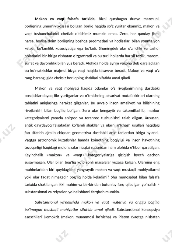 im va bir-biridan butunlay farq qiladigan yo‘nalish – substansional va relyasion yo‘nalishlarni farqlash mumkin. substansional yo‘nalishda makon va vaqt materiya va ongga bog‘liq bo‘lmagan mustaqil mohiyatlar sifatida amal qiladi. substansional konsepsiya asoschilari demokrit (makon muammosi bo‘yicha) va platon (vaqtga nisbatan yondashuvlarda) demokrit atomlar harakatlanuvchi bo‘shliq amalda mavjudligi haqidagi yondashuvni ilgari surgan. uning fikricha, bo‘shliqsiz atomlar harakatlanish imkoniyatidan mahrumdir. demokrit va epikur makonni atomlardan iborat joy deb tasavvur qilgan va uni bo‘shliq bilan tenglashtirgan. makon mutlaq, bir jinsli va harakatsiz bo‘ladi, vaqt esa bir tekis oqadi deb hisoblangan. makon ob'ektiv, bir xil va cheksiz. u atomlar joylashadigan joy. vaqt (zamon)ni abadiyat bilan tenglashtirish mumkin, u o‘tmishdan kelajak sari bir maromda kechuvchi sof davomlilikdan iborat. vaqt - voqyealar yuz beruvchi joy. qadimgi yunon faylasuflari materiya, harakat, makon va vaqtni mustaqil substansiyalarga ajratuvchi bu g‘oyalar keyinchalik nyuton klassik mexanikasida rivojlantirildi. xviii-xix asrlarda substansional konsepsiya – mutlaq makon va vaqt konsepsiyasi falsafa va tabiatshunoslikda …