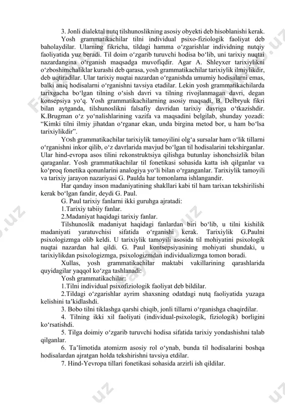09), german paul (1846-1921), bertold delbryuk (1842-1922) kabilar davom ettirib rivojlantirdilar. yosh grammatikachilarning asosiy qarashlari k.brugman va g.ostgofning “morfologik tadqiqotlar” nomli kitobining soʻzboshisida, g.paulning “til tarixining tamoyillari” kitobida, b. delbryukning “tilni oʻrganishga kirish” nomli asarlarida oʻz ifodasini topgandir. ular oʻz asarlarida uch konsepsiyani himoya qildilar: 1. til taraqqiyotida fonetik qonuniyatlar chetda qolmaydi. 2. til hodisalarining oʻzgarishida fonetik, morfologik oʻxshashlik (analogiya) asosiy rol oʻynaydi. 3. jonli dialektal nutq tilshunoslikning asosiy obyekti deb hisoblanishi kerak. yosh grammatikachilar tilni individual psixo-fiziologik faoliyat deb baholaydilar. ularning fikricha, tildagi hamma oʻzgarishlar individning nutqiy faoliyatida yuz beradi. til doim oʻzgarib turuvchi hodisa boʻlib, uni tarixiy nuqtai nazardangina oʻrganish maqsadga muvofiqdir. agar a. shleyxer tarixiylikni oʻzboshimchaliklar kurashi deb qarasa, yosh grammatikachilar tarixiylik ilmiylikdir, deb uqtiradilar. ular tarixiy nuqtai nazardan oʻrganishda umumiy hodisalarni emas, balki aniq hodisalarni oʻrganishni tavsiya etadilar. lekin yosh grammatikachilarda tarixgacha boʻlgan tilning oʻsish davri va tilning rivojlanmagan davri, degan konsepsiya yoʻq. yosh grammatikachilarning asosiy …