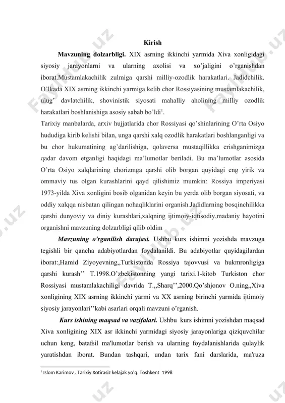 haqliklarini organish.jadidlarning bosqinchilikka qarshi dunyoviy va diniy kurashlari,xalqning ijtimoiy-iqtisodiy,madaniy hayotini organishni mavzuning dolzarbligi qilib oldim mavzuning o'rganilish darajasi. ushbu kurs ishimni yozishda mavzuga tegishli bir qancha adabiyotlardan foydalanildi. bu adabiyotlar quyidagilardan iborat:,hamid ziyoyevning,,turkistonda rossiya tajovvusi va hukmronligiga qarshi kurash’’ t.1998.o’zbekistonning yangi tarixi.1-kitob turkiston chor rossiyasi mustamlakachiligi davrida t.,,sharq’’,2000.qo’shjonov o.ning,,xiva xonligining xix asrning ikkinchi yarmi va xx asrning birinchi yarmida ijtimoiy siyosiy jarayonlari’’kabi asarlari orqali mavzuni o’rganish. kurs ishining maqsad va vazifalari. ushbu kurs ishimni yozishdan maqsad xiva xonligining xix asr ikkinchi yarmidagi siyosiy jarayonlariga qiziquvchilar uchun keng, batafsil ma'lumotlar berish va ularning foydalanishlarida qulaylik yaratishdan iborat. bundan tashqari, undan tarix fani darslarida, ma'ruza mashg'ulotlarida va seminarlarda hamda istalgan to'garaklarda foydalanish munkin. yuqoridagi maqsaddan kelib chiqqan holda biz quyidagi vazifalarni belgilab oldik: · xix asda xiva xonligining aholisi qanday tartibda yashaganligi,xo’jaligining asosini nima tashkil etganligini va asosiy mashg’ulotlari haida ma’lumot berish · xix asr 2-yarmida bo’lib o’tgan xalq ozodlik harakatlaridagi ishtiroki …