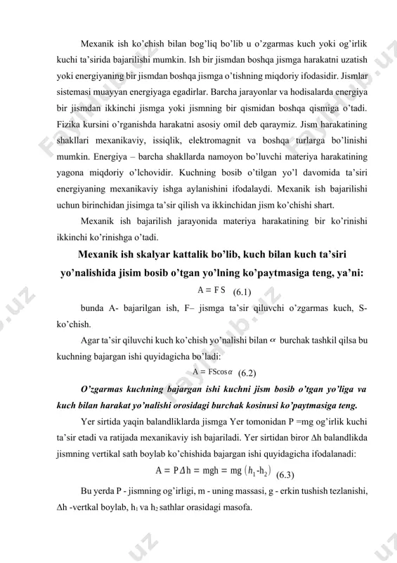 kinchi ko’rinishga o’tadi. mexanik ish skalyar kattalik bo’lib, kuch bilan kuch ta’siri yo’nalishida jisim bosib o’tgan yo’lning ko’paytmasiga teng, ya’ni: (6.1) bunda a- bajarilgan ish, f– jismga ta’sir qiluvchi o’zgarmas kuch, s-ko’chish. agar ta’sir qiluvchi kuch ko’chish yo’nalishi bilan burchak tashkil qilsa bu kuchning bajargan ishi quyidagicha bo’ladi: (6.2) o’zgarmas kuchning bajargan ishi kuchni jism bosib o’tgan yo’liga va kuch bilan harakat yo’nalishi orosidagi burchak kosinusi ko’paytmasiga teng. yer sirtida yaqin balandliklarda jismga yer tomonidan p =mg og’irlik kuchi ta’sir etadi va ratijada mexanikaviy ish bajariladi. yer sirtidan biror ∆h balandlikda jismning vertikal sath boylab ko’chishida bajargan ishi quyidagicha ifodalanadi: (6.3) bu yerda p - jismning og’irligi, m - uning massasi, g - erkin tushish tezlanishi, ∆h -vertkal boylab, h1 va h2 sathlar orasidagi masofa. og’irlik kuchining bajargan ishi yo’lining shakliga bog’liq bo’lmasdan, faqat tushish balandligiga bog’liqdir. shuning uchun ham og’irlik kuchi konservativ kuch bo’lib hisoblanadi. amalda faqat bajarilgan ishining …