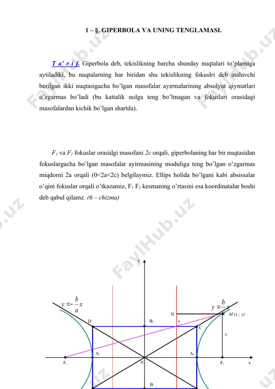 . 5. giperbolaning ba’zi xossalari. 6. parabola va uning tenglamasi. 1 – §. giperbola va uning tenglamasi. t a’ r i f. giperbola deb, tekislikning barcha shunday nuqtalari to’plamiga aytiladiki, bu nuqtalarning har biridan shu tekislikning fokuslri deb ataluvchi berilgan ikki nuqtasigacha bo’lgan masofalar ayirmalarining absolyut qiymatlari o’zgarmas bo’ladi (bu kattalik nolga teng bo’lmagan va fokuslari orasidagi masofalardan kichik bo’lgan shartda). f1 va f2 fokuslar orasidgi masofani 2c orqali, giperbolaning har bir nuqtasidan fokuslargacha bo’lgan masofalar ayirmasining moduliga teng bo’lgan o’zgarmas miqdorni 2a orqali (0<2a<2c) belgilaymiz. ellips holida bo’lgani kabi absissalar o’qini fokuslar orqali o’tkazamiz, f1 f2 kesmaning o’rtasini esa koordinatalar boshi deb qabul qilamz. (6 – chizma) 6 – c h i z m a. bunda fokuslar f1 (-0 ; 0) va f2 (0 ; 0) koordinatalarga ega bo’ladi. fokuslari ox o’qida yotgan giperbola (6-chizma) tenglamasini, uning ta’rifiga asoslanib keltirib chiqaramiz. ikki nuqt orasidagi masofa formulasiga ko’ra: (1.1) 7 …