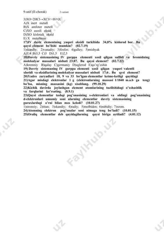 x+hcl→xcl+h; 2)x+naoh→; 3)xo+2hcl→xcl+ho; a)x inert metall b)x amfoter metell c)xo asosli oksid d)xo kislotali oksid e) x metallmas 17)iv davir elementning yuqori oksidi tarkibida 34,8% kislorod bor. bu qaysi element bo’lishi mumkin? (02.7.19) 1)skandiy; 2)vanadiy; 3)fosfor; 4)galley; 5)mishyak a)1,4 b)3,5 c)3 d)1,5 e)2,5 18)davriy sistemasining iv gurppa elementi xosil qilgan sulfidi va bromidning molekulyar massalari nisbati 23;87. bu qaysi element? (02.7.22) a)kremniy b)qalay c)germaniy d)uglerod e)qo’rg’oshin 19) davriy sistemaning iv gurppa elementi xosil qilgan yuqori valentli xloridi va oksidlarining molekulyar massalari nisbati 17;6 . bu qysi element? 20)yadro zaryadlari 18, 9 va 33 bo’lgan elementlar ketme-ketligi quyidagi 21)agar misdagi elektronlar 1 g (elektronlarning massasi 1/1840 m.a.b ga teng) bo’lsa, misning massasini (kg) xisoblang. (99.10.29) 22)kichik davirda joylashgan element atomlarining tuzilishidagi o’xshashlik va farqlarini ko’rsating. (8.9.1) 23)qaysi elementlar tashqi pog’onasining s-elektronlari va oldingi pog’onasining d-elektronlari umumiy soni ularning elementlar davriy sistemasining guruxlardagi o’rni bilan mos keledi? (10.01.27) 1)stronsiy; 2)titan; 3)skandiy; 4)radiy; …