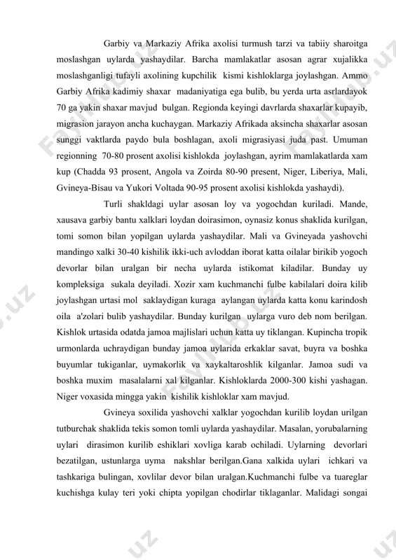 y jamoa uylarida erkaklar savat, buyra va boshka buyumlar tukiganlar, uymakorlik va xaykaltaroshlik kilganlar. jamoa sudi va boshka muxim masalalarni xal kilganlar. kishloklarda 2000-300 kishi yashagan. niger voxasida mingga yakin kishilik kishloklar xam mavjud. gvineya soxilida yashovchi xalklar yogochdan kurilib loydan urilgan tutburchak shaklida tekis somon tomli uylarda yashaydilar. masalan, yorubalarning uylari dirasimon kurilib eshiklari xovliga karab ochiladi. uylarning devorlari bezatilgan, ustunlarga uyma nakshlar berilgan.gana xalkida uylari ichkari va tashkariga bulingan, xovlilar devor bilan uralgan.kuchmanchi fulbe va tuareglar kuchishga kulay teri yoki chipta yopilgan chodirlar tiklaganlar. malidagi songai xalklari uziga xos somon chiptalar bilan egilgan chiviklarga berkitilgan uylarda yashaydilar. bunday uylarni toshkin davrlarida kuchirishga kulay bulgan. maxalliy axolining kiyimlari xam tabiiy sharoitga moslashgan. sudan – soxilliklarining erkaklari keng kuylak va sharovar (cholvir), ayollari yubkaga uxshash beldan yukori pasti tupikkacha bir necha marta uralgan rangli chitdan iborat kiyim kiyadilar. tog etaklarida yashovchi fulbe kabilalari sovukda kuylak- ishton kiyganlar, ustidan jun matodan …