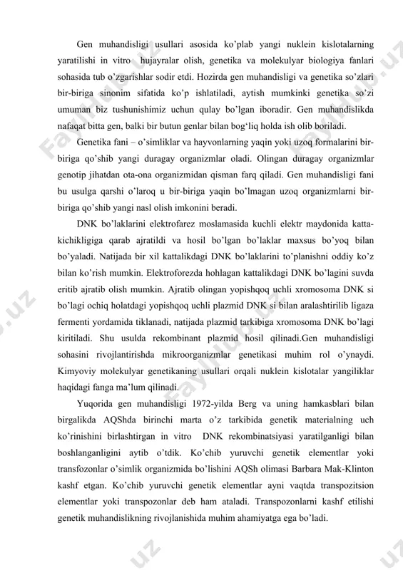 nligini aytib o’tdik. ko’chib yuruvchi genetik elementlar yoki transfozonlar o’simlik organizmida bo’lishini aqsh olimasi barbara mak-klinton kashf etgan. ko’chib yuruvchi genetik elementlar ayni vaqtda transpozitsion elementlar yoki transpozonlar deb ham ataladi. transpozonlarni kashf etilishi genetik muhandislikning rivojlanishida muhim ahamiyatga ega bo’ladi. transpozonlar xilma-xil strukturaga ega bo’lsalar-da barcha transpozonlar molekulalarining 2 chetida maxsus nukleotidlar izchilligi, markaziy qismida esa dnk molekulasining belgilangan joyidan yopishqoq uchlar hosil qilib notekis kesuvchi transpozaza fermentini sintez qiluvchi gen mavjuddir. o‘zbekiston respublikasi mustaqillikka erishgandan so‘ng qishloq xo‘jaligiga bo‘lgan munosabat tubdan o‘zgardi. shu boisdan talabalar jahon miqyosida keng ko‘lamda qo‘llanilayotgan biotexnologiya fani yutuqlarini mukammal egallashlari va amaliyotga tadbiq eta olshlari lozim. bu fanini o’qitashdan maqsad talabalarga tirik organizmlar irsiy belgilari haqidagi axborot joylashgan dnk molekulasining tuzilishi va ahamiyati, gen molekulyar biologiyasi; genetik muxandislikning moddiy asoslari,: transformatsiya, transduksiya, ko’chib yuruvchi genetik elementlar-transpozonlar, plazmidalar, viruslar, bakteriofaglar, restriktazalar, rekombinant dnk olish, genlarni klonlash, hujayra muhandisligi, hujayra va to’qimalarni sun’iy sharoitda o’stirish …