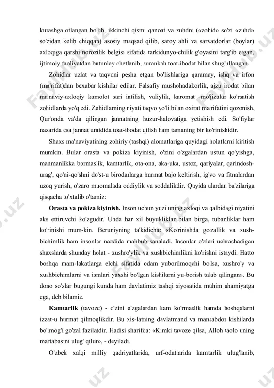 yliklardan ustun qo'ygan e'tiqodli kishilarning noroziligiga sabab bo'ldi. ularning bir qismi dinni himoya qilib, ochiq kurashga otlangan bo'lib, ikkinchi qismi qanoat va zuhdni («zohid» so'zi «zuhd» so'zidan kelib chiqqan) asosiy maqsad qilib, saroy ahli va sarvatdorlar (boylar) axloqiga qarshi norozilik belgisi sifatida tarkidunyo-chilik g'oyasini targ'ib etgan, ijtimoiy faoliyatdan butunlay chetlanib, surankah toat-ibodat bilan shug'ullangan. zohidlar uzlat va taqvoni pesha etgan bo'lishlariga qaramay, ishq va irfon (ma'rifat)dan bexabar kishilar edilar. falsafiy mushohadakorlik, ajzu irodat bilan ma'naviy-axloqiy kamolot sari intilish, valiylik, karomat -mo'jizalar ko'rsatish zohidlarda yo'q edi. zohidlarning niyati taqvo yo'li bilan oxirat ma'rifatini qozonish, qur'onda va'da qilingan jannatning huzur-halovatiga yetishish edi. so'fiylar nazarida esa jannat umidida toat-ibodat qilish ham tamaning bir ko'rinishidir. shaxs ma'naviyatining zohiriy (tashqi) alomatlariga quyidagi holatlarni kiritish mumkin. bular orasta va pokiza kiyinish, o'zini o'zgalardan ustun qo'yishga, manmanlikka bormaslik, kamtarlik, ota-ona, aka-uka, ustoz, qariyalar, qarindosh-urag', qo'ni-qo'shni do'st-u birodarlarga hurmat bajo keltirish, ig'vo va fitnalardan uzoq yurish, o'zaro muomalada …
