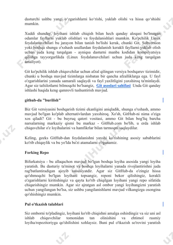 versiyasini yuklab olishlari, o'zgartirishlar kiritishlari va eng so'nggi versiyasini yuklashlari mumkin. har bir dasturchi ushbu yangi oʻzgarishlarni koʻrishi, yuklab olishi va hissa qoʻshishi mumkin. xuddi shunday, loyihani ishlab chiqish bilan hech qanday aloqasi bo'lmagan odamlar fayllarni yuklab olishlari va foydalanishlari mumkin. ko'pchilik linux foydalanuvchilari bu jarayon bilan tanish bo'lishi kerak, chunki git, subversion yoki boshqa shunga o'xshash usullardan foydalanish kerakli fayllarni yuklab olish uchun juda keng tarqalgan - ayniqsa dasturni manba kodidan kompilyatsiya qilishga tayyorgarlikda (linux foydalanuvchilari uchun juda keng tarqalgan amaliyot). git ko'pchilik ishlab chiquvchilar uchun afzal qilingan versiya boshqaruv tizimidir, chunki u boshqa mavjud tizimlarga nisbatan bir qancha afzalliklarga ega. u fayl o'zgarishlarini yanada samarali saqlaydi va fayl yaxlitligini yaxshiroq ta'minlaydi. agar siz tafsilotlarni bilmoqchi bo'lsangiz, git asoslari sahifasi unda git qanday ishlashi haqida keng qamrovli tushuntirish mavjud. github-da "burilish" biz git versiyasini boshqarish tizimi ekanligini aniqladik, shunga o'xshash, ammo mavjud bo'lgan ko'plab alternativlardan yaxshiroq. xo'sh, github-ni nima …