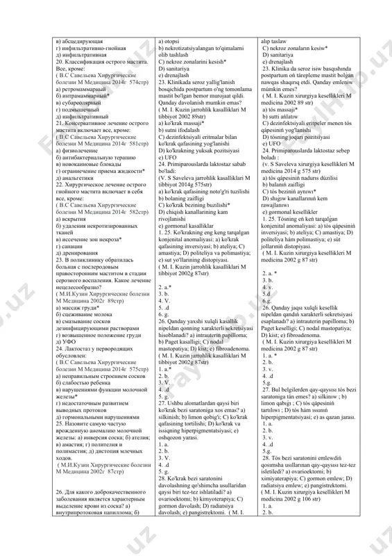 одовым правосторонним маститом в стадии серозного воспаления. какое лечение нецелесообразно? ( м.и.кузин хирургические болезни м медицина 2002г 89стр) а) массаж груди* б) сцеживание молока в) смазывание сосков дезинфицирующими растворами г) возвышенное положение груди д) уфо 24. лактостаз у первородящих обусловлен: ( в.с савельева хирургические болезни м медицина 2014г 575стр) а) неправильным строением сосков б) слабостью ребенка в) нарушениями функции молочной железы* г) недостаточным развитием выводных протоков д) гормональными нарушениями 25. назовите самую частую врожденную аномалию молочной железы: а) инверсия соска; б) ателия; в) амастия; г) полителия и полимастия; д) дистопия млечных ходов. ( м.и.кузин хирургические болезни м медицина 2002г 87стр) 26. для какого доброкачественного заболевания является характерным выделение крови из соска? а) внутрипротоковая папиллома; б) болезнь педжета; в) узловая мастопатия; г) киста; д) фиброаденома. ( м.и.кузин хирургические болезни м медицина 2002г 87стр) 27. какой из перечисленных симптомов не является характерным для рака молочной железы? а) умбиликация; б) лимонная корка; в) …