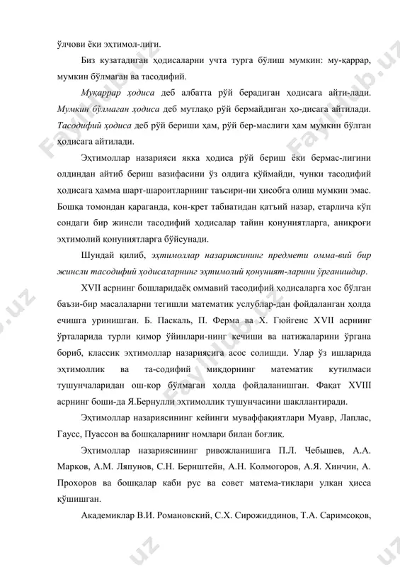 олда фойдаланишган. фақат xviii асрнинг боши-да я.бернулли эҳтимоллик тушунчасини шакллантиради. эҳтимоллар назариясининг кейинги муваффақиятлари муавр, лаплас, гаусс, пуассон ва бошқаларнинг номлари билан боғлиқ. эҳтимоллар назариясининг ривожланишига п.л. чебышев, а.а. марков, а.м. ляпунов, с.н. бернштейн, а.н. колмогоров, а.я. хинчин, а. прохоров ва бошқалар каби рус ва совет матема-тиклари улкан ҳисса қўшишган. академиклар в.и. романовский, с.х. сирожиддинов, т.а. саримсоқов, т.а. азларов, ш.к. фармонов, профессорлар и.с. бадалбоев, м.у. ғофуров, ш.а. хошимов каби ёрқин намоёнда-лари бўлган ўзбекистон мактабининг эҳтимоллар назариясини ривожлантиришдаги алоҳида ўрни бор. юқорида таъкидлаб ўтилганидек, амалиёт эҳтиёжлари эҳти-моллар назариясининг пайдо бўлишига кўмаклашган ҳолда унинг фан сифатида ривожланишини таъминлади, янги тармоқлар ва бўлимларнинг пайдо бўлишига олиб келди. вазифаси бош тўп-ламга хос бўлган тавсифларни танланма бўйича маълум бир ишончлилик даражасида тиклашдан иборат бўлган математик статистика эҳтимоллар назариясига таянади. эҳтимоллар назари-ясидан тасодифий- жараёнлар назарияси, оммавий хизмат кўр-сатиш назарияси, ахборот назарияси, ишончлилик назарияси, эко-нометрик моделлаштириш каби фан тармоқлари ажралиб чиқди. эҳтимоллар назариясини татбиқ қилишнинг энг муҳим …