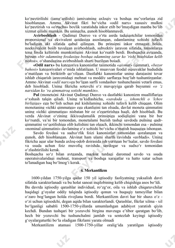 chiqdilar. yirik savdo, ssuda operatsiyalari gunohli ish sifatida, umuman man etilgan. ammo jamiyatning tabaqalashuvi kuchaygan, shaharlaming soni va iqtisodiy qudrati oshgan, unda dehqonchilik bilan birga hunarmandchilik, savdo va sudxo‘rlik rivojlana boshlagan, ya’ni tovar- pul munosabatlari jamiyat va davlat taqdiri uchun muhim ahamiyatga aylangan 0‘rta asming oxirgi davriga kelib, keyingi kanonistlar iqtisodiy muammo va ijtimoiy tengsizlik sabablarini tushuntimvchi «dalillar» doirasini ancha kengaytirdilar. bu yerda shu narsa nazarda tutiladiki, dastlabki kanonistlar asoslangan metodologik baza eng awalo, avtoritarli isbotlash (diniy kitob va cherkov nazariyachilari asarlaridan dalil (izoh) keltirish vositasi orqali) va iqtisodiy kategoriyalaming axloqiy-etnik tavsifi (shu jumladan «odil narx» to‘g‘risidagi qoida ham) bo‘lgan. bu prinsiplarga keyingi kanonistlar izohlash, aniqlash, qo‘shimcha qilish yo‘li bilan o‘rganilayotgan konkret xo‘jalik hodisalaming va iqtisodiy kategoriyalaming awalgi tadqiqot ma'nosini o‘zgartirish va hatto qarama-qarshi ma’no keltirib chiqarish imkonini bemvchi yana ikkiyoqlama baholash prinsipini qo‘shdi. akvinat undan foydalangan holda boylik, qiymat (qimmat), pul, savdo foydasi, sudxo‘rlik foizi singari boshqa iqtisodiy kategoriyalami …