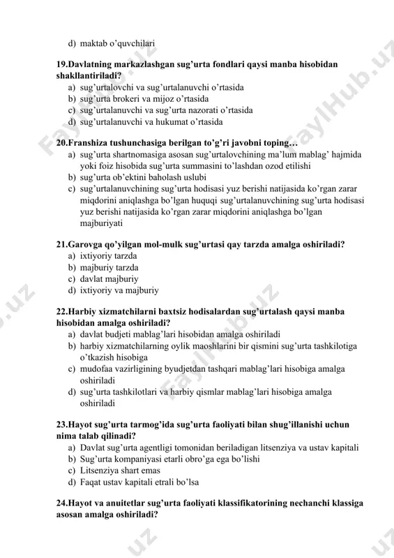 yati klassifikatorining nechanchi klassiga asosan amalga oshiriladi? a) i klass b) iii klass c) iv klass d) ii klass 25.hayotni sug’urtalashda sug’urta mukofoti qaysi muddatlarda to’lanishi mumkin? a) sug’urta shartnomasi tuzilgandan keyin to shartnoma muddati tugagunga qadar b) sug’urta hodisasi ro’y bergandan so’ng c) sug’urta shartnomasi bekor etilgandan so’ng d) sug’urta shartnomasi tuzilmasdan oldin 26.kafillikni sug’urtalash- bu… a) sug’urta qildiruvchining yuklatilgan kafolatni bajarish majburiyati natijasida sug’urta qiluvchi zarar ko’rganda qoplamani to’lash b) sud muxokamasi bilan bog’liq harajatlar natijasida sug’urta qildiruvchi zarar ko’rganda sug’urta qoplamasini to’lash c) yuklar va mol-mulk yo’qotilganda yoki shikastlanganda sug’urta qoplamasini to’lanishi d) turli ko’rinishdagi mol-mulklarni saqlash bilan bog’liq manfaatlarda sug’urta qoplamasini to’lanishi 27.kafillikni sugurta qilish sug’urta faoliyati klassifikatoriga muvofiq, umumiy sug’urtaning qaysi klassiga taaluqli? a) xv klass b) x klass c) vi klass d) ii klass 28.kasalliklardan ehtiyot shart sug’urta qilish umumiy sug’urta faoliyati klassifikatorining nechinchi sug’urta klasslarida o’z aksini topgan? a) ii klassda b) vi1 …